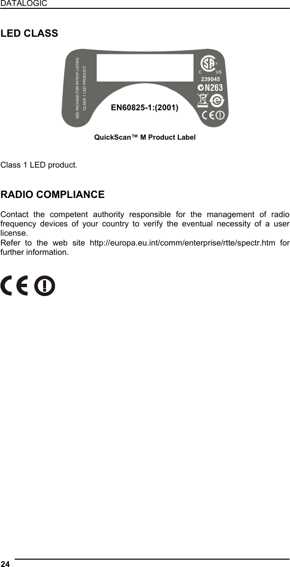 DATALOGIC  LED CLASS   EN60825-1:(2001)QuickScan™ M Product Label   Class 1 LED product.   RADIO COMPLIANCE  Contact the competent authority responsible for the management of radio frequency devices of your country to verify the eventual necessity of a user license. Refer to the web site http://europa.eu.int/comm/enterprise/rtte/spectr.htm for further information.       24   