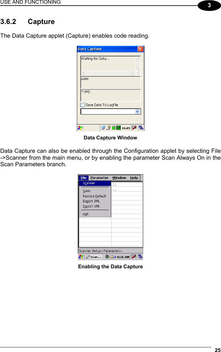 USE AND FUNCTIONING 25  3 3.6.2 Capture  The Data Capture applet (Capture) enables code reading.   Data Capture Window  Data Capture can also be enabled through the Configuration applet by selecting File -&gt;Scanner from the main menu, or by enabling the parameter Scan Always On in the Scan Parameters branch.   Enabling the Data Capture   