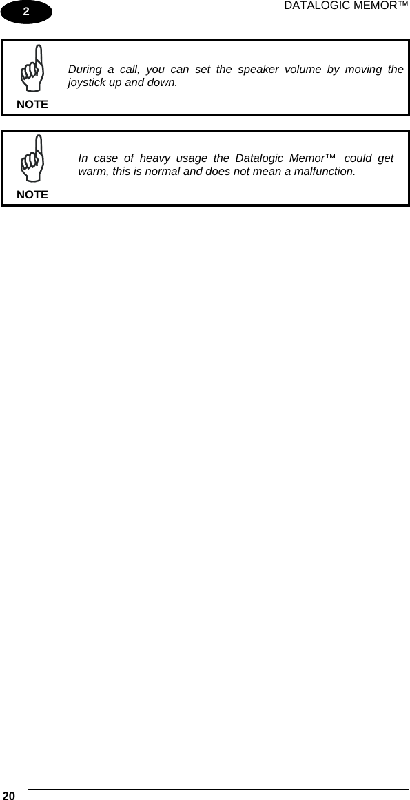 DATALOGIC MEMOR™ 20   1 2  NOTE During a call, you can set the speaker volume by moving the joystick up and down.    NOTE In case of heavy usage the Datalogic Memor™ could get warm, this is normal and does not mean a malfunction.   