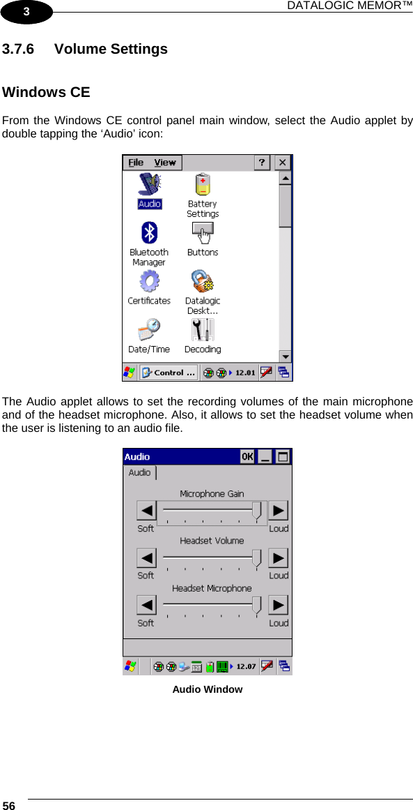 DATALOGIC MEMOR™ 56   1 3 3.7.6 Volume Settings   Windows CE  From the Windows CE control panel main window, select the Audio applet by double tapping the ‘Audio’ icon:    The Audio applet allows to set the recording volumes of the main microphone and of the headset microphone. Also, it allows to set the headset volume when the user is listening to an audio file.   Audio Window  