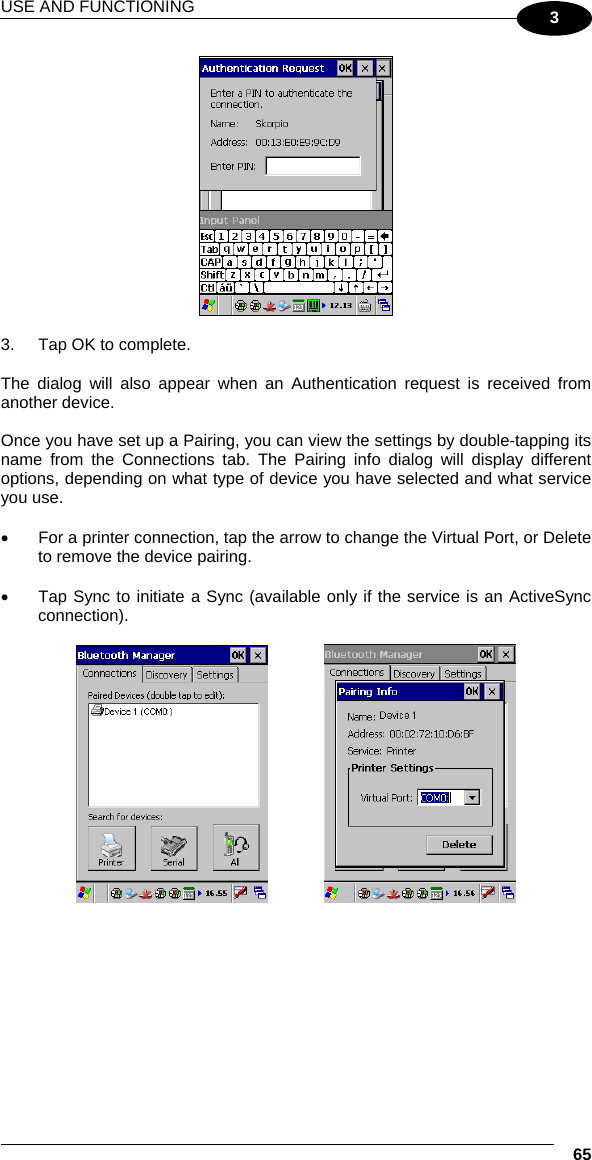 USE AND FUNCTIONING  65 3   3.  Tap OK to complete.  The dialog will also appear when an Authentication request is received from another device.  Once you have set up a Pairing, you can view the settings by double-tapping its name from the Connections tab. The Pairing info dialog will display different options, depending on what type of device you have selected and what service you use.  •  For a printer connection, tap the arrow to change the Virtual Port, or Delete to remove the device pairing.  •  Tap Sync to initiate a Sync (available only if the service is an ActiveSync connection).      