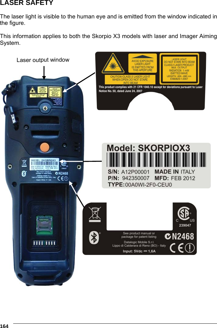 6    164 LASER SAFETY  The laser light is visible to the human eye and is emitted from the window indicated in the figure.  This information applies to both the Skorpio X3 models with laser and Imager Aiming System.       Laser output window 