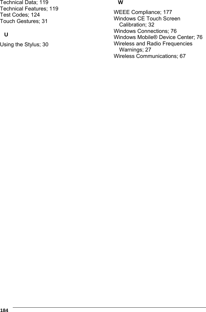  184   Technical Data; 119 Technical Features; 119 Test Codes; 124 Touch Gestures; 31 U Using the Stylus; 30 W WEEE Compliance; 177 Windows CE Touch Screen Calibration; 32 Windows Connections; 76 Windows Mobile® Device Center; 76 Wireless and Radio Frequencies Warnings; 27 Wireless Communications; 67 