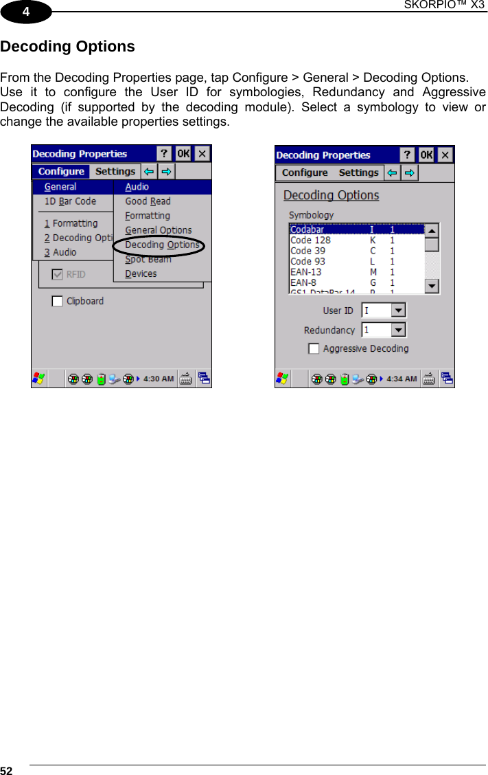1 SKORPIO™ X3    52 4 Decoding Options  From the Decoding Properties page, tap Configure &gt; General &gt; Decoding Options.  Use it to configure the User ID for symbologies, Redundancy and Aggressive Decoding (if supported by the decoding module). Select a symbology to view or change the available properties settings.         