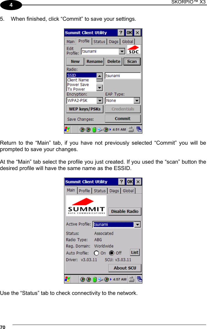 1 SKORPIO™ X3    70 4 5.  When finished, click “Commit” to save your settings.    Return to the “Main” tab, if you have not previously selected “Commit” you will be prompted to save your changes.  At the “Main” tab select the profile you just created. If you used the “scan” button the desired profile will have the same name as the ESSID.    Use the “Status” tab to check connectivity to the network.  