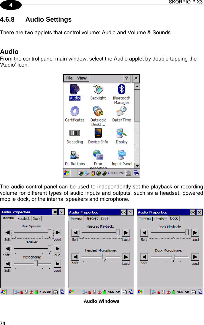 1 SKORPIO™ X3    74 4 4.6.8 Audio Settings  There are two applets that control volume: Audio and Volume &amp; Sounds.   Audio From the control panel main window, select the Audio applet by double tapping the ‘Audio’ icon:    The audio control panel can be used to independently set the playback or recording volume for different types of audio inputs and outputs, such as a headset, powered mobile dock, or the internal speakers and microphone.         Audio Windows 