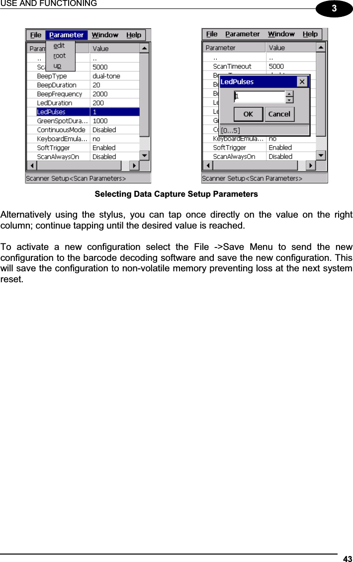 USE AND FUNCTIONING 433Selecting Data Capture Setup Parameters Alternatively  using  the  stylus,  you  can  tap  once  directly  on  the  value  on  the  right column; continue tapping until the desired value is reached. To  activate  a  new  configuration  select  the  File  -&gt;Save  Menu  to  send  the  new configuration to the barcode decoding software and save the new configuration. This will save the configuration to non-volatile memory preventing loss at the next system reset. 