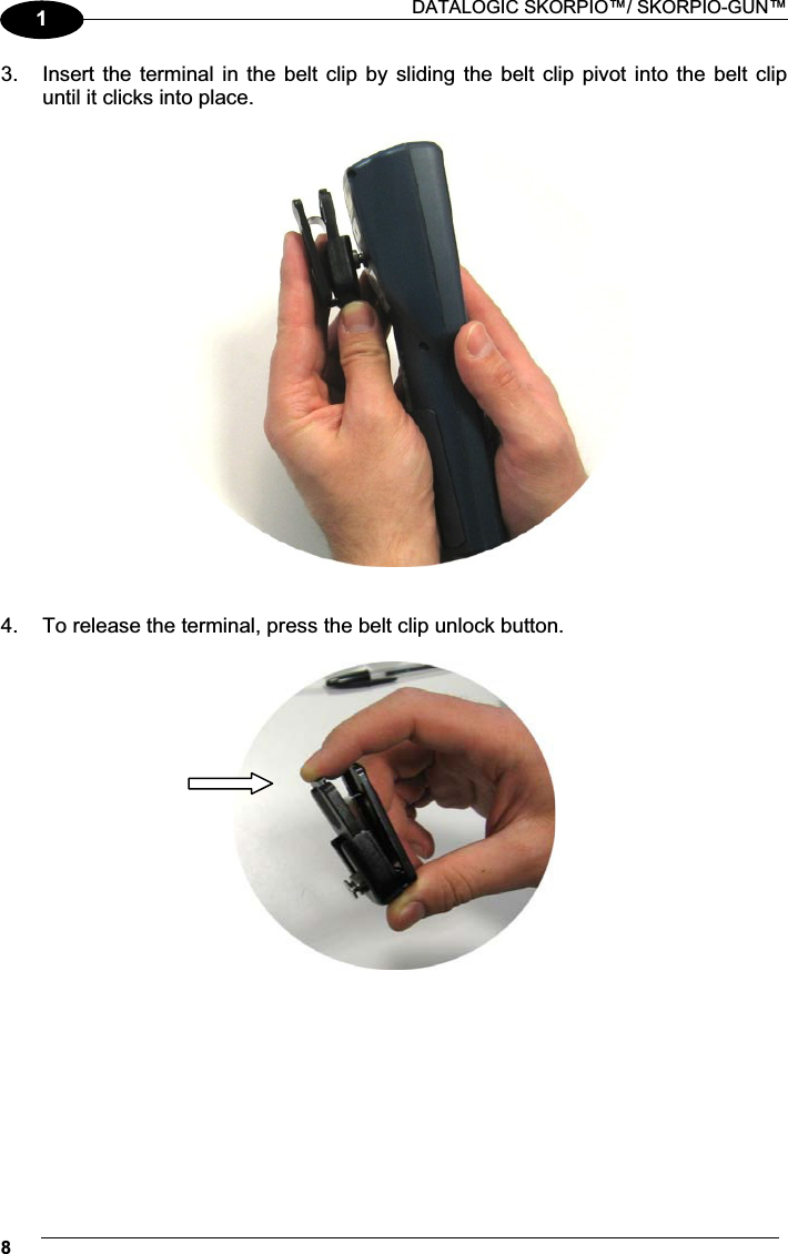 DATALOGIC SKORPIO™/ SKORPIO-GUN™ 813.  Insert the  terminal  in the belt clip by  sliding  the  belt  clip  pivot  into  the  belt clip until it clicks into place.     4.  To release the terminal, press the belt clip unlock button.    
