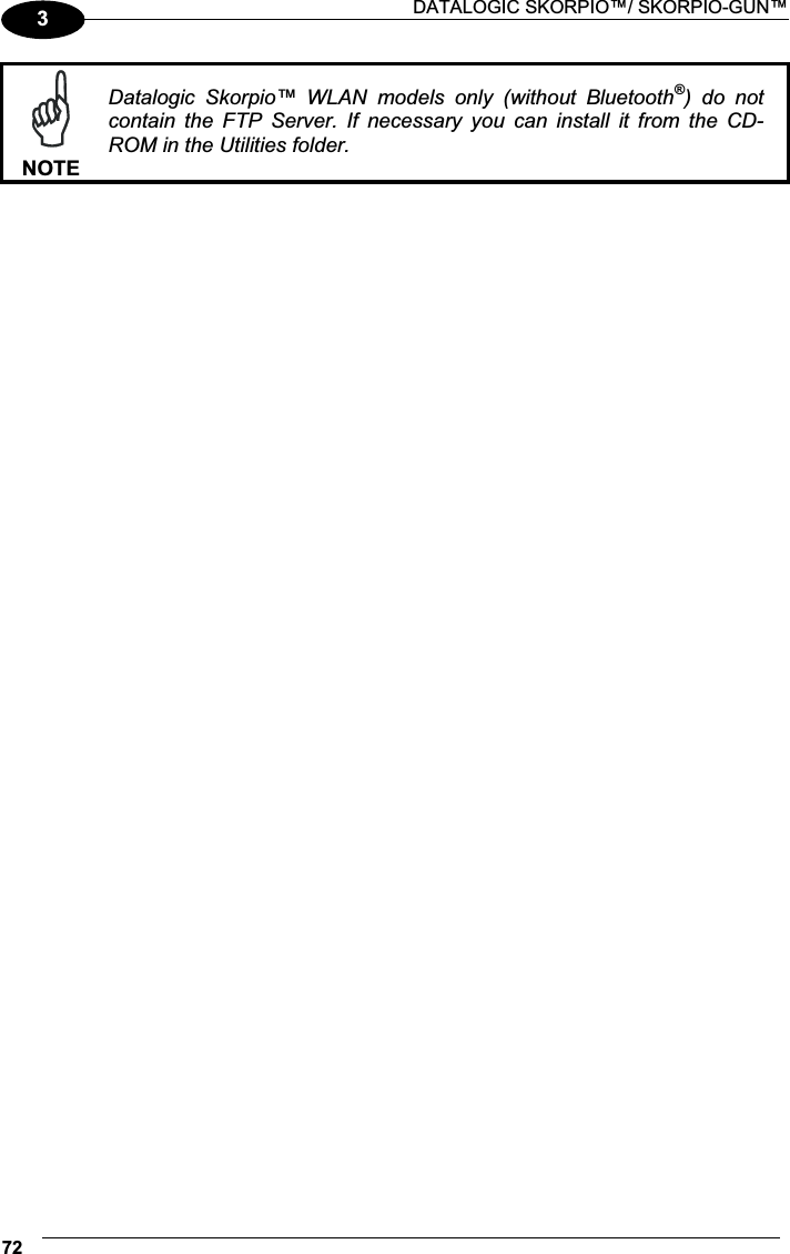 DATALOGIC SKORPIO™/ SKORPIO-GUN™ 723 NOTEDatalogic  Skorpio™  WLAN  models  only  (without  Bluetooth®)  do  not contain  the  FTP  Server.  If  necessary  you  can  install  it  from  the  CD-ROM in the Utilities folder.  