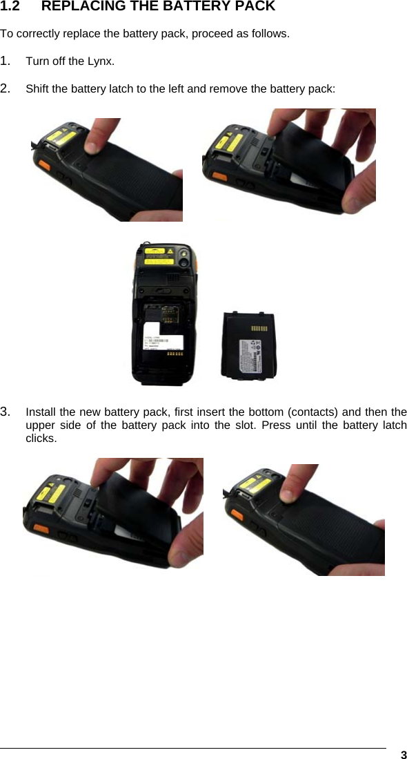  3 1.2  REPLACING THE BATTERY PACK  To correctly replace the battery pack, proceed as follows.  1.  Turn off the Lynx.   2.  Shift the battery latch to the left and remove the battery pack:         3.  Install the new battery pack, first insert the bottom (contacts) and then the upper side of the battery pack into the slot. Press until the battery latch clicks.      