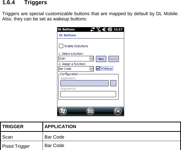 1.6.4 Triggers  Triggers are special customizable buttons that are mapped by default by DL Mobile. Also, they can be set as wakeup buttons:    TRIGGER   APPLICATION Scan Bar Code Pistol Trigger  Bar Code      