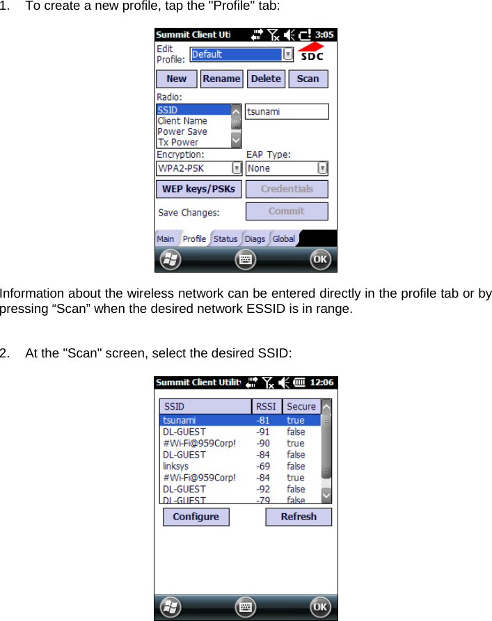 1.  To create a new profile, tap the &quot;Profile&quot; tab:    Information about the wireless network can be entered directly in the profile tab or by pressing “Scan” when the desired network ESSID is in range.    2.  At the &quot;Scan&quot; screen, select the desired SSID:    