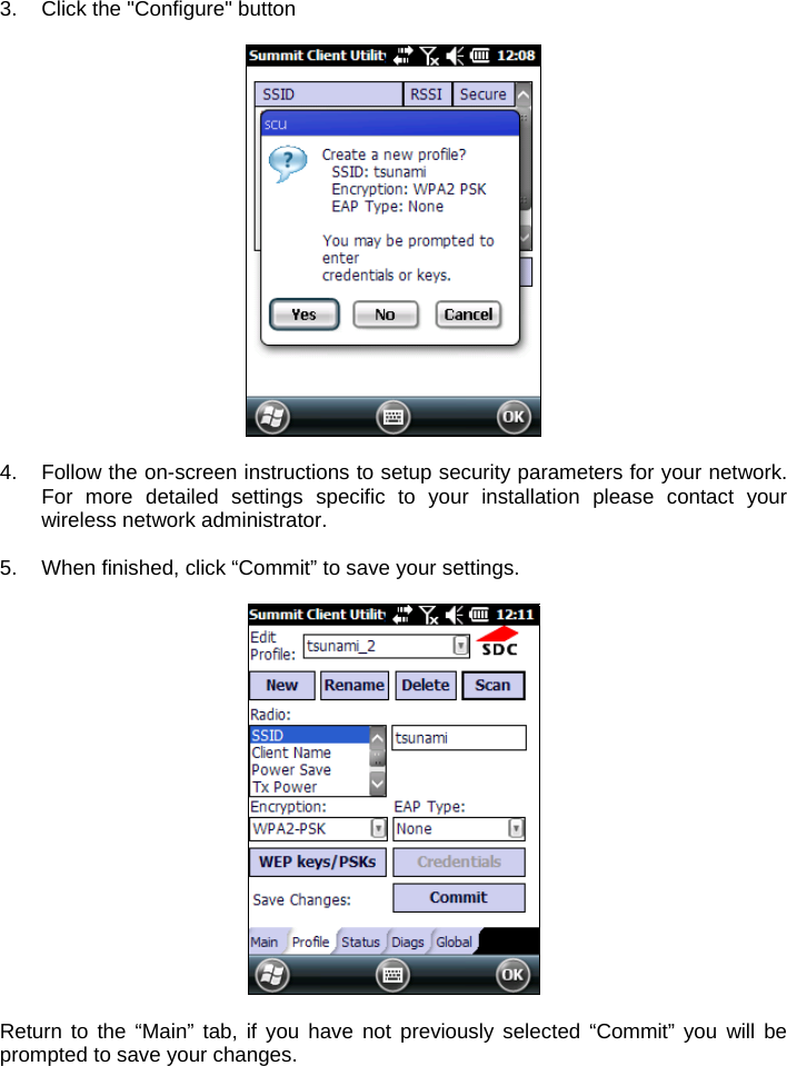 3.  Click the &quot;Configure&quot; button    4.  Follow the on-screen instructions to setup security parameters for your network. For more detailed settings specific to your installation please contact your wireless network administrator.   5.  When finished, click “Commit” to save your settings.    Return to the “Main” tab, if you have not previously selected “Commit” you will be prompted to save your changes.  