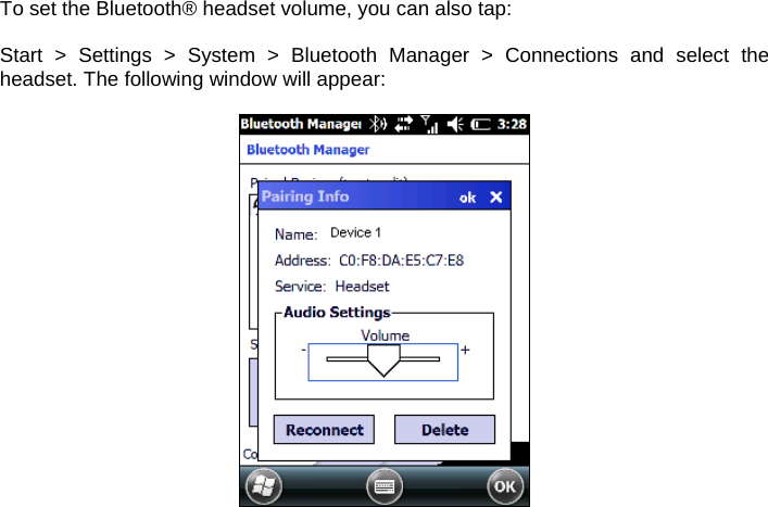 To set the Bluetooth® headset volume, you can also tap:   Start &gt; Settings &gt; System &gt; Bluetooth Manager &gt; Connections and select the headset. The following window will appear:       