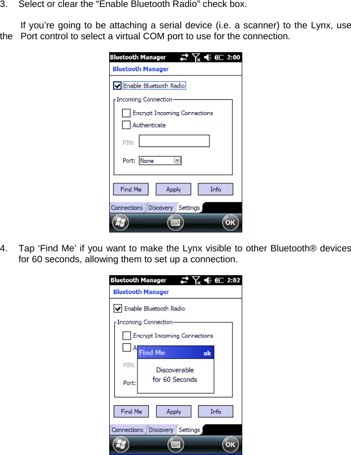 3.  Select or clear the “Enable Bluetooth Radio” check box.     If you’re going to be attaching a serial device (i.e. a scanner) to the Lynx, use the   Port control to select a virtual COM port to use for the connection.    4.  Tap ‘Find Me’ if you want to make the Lynx visible to other Bluetooth® devices for 60 seconds, allowing them to set up a connection.     