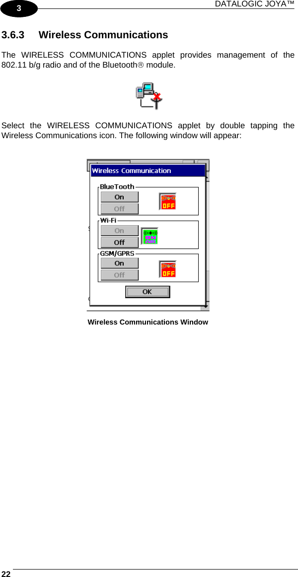 DATALOGIC JOYA™   221 3 3.6.3 Wireless Communications  The WIRELESS COMMUNICATIONS applet provides management of the 802.11 b/g radio and of the Bluetooth® module.    Select the WIRELESS COMMUNICATIONS applet by double tapping the Wireless Communications icon. The following window will appear:    Wireless Communications Window  