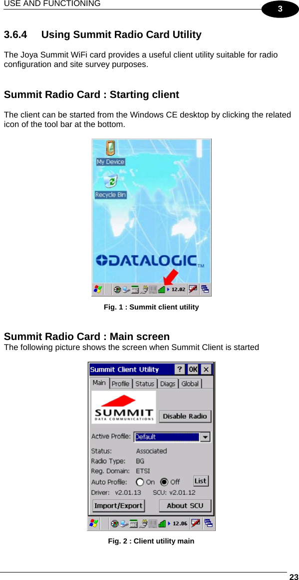 USE AND FUNCTIONING     233 3.6.4  Using Summit Radio Card Utility  The Joya Summit WiFi card provides a useful client utility suitable for radio configuration and site survey purposes.   Summit Radio Card : Starting client  The client can be started from the Windows CE desktop by clicking the related icon of the tool bar at the bottom.     Fig. 1 : Summit client utility   Summit Radio Card : Main screen The following picture shows the screen when Summit Client is started   Fig. 2 : Client utility main 