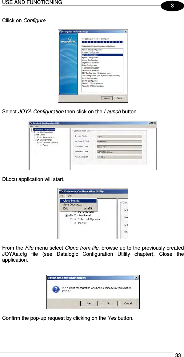 USE AND FUNCTIONING  33  3 Cliick on Configure    Select JOYA Configuration then click on the Launch button    DLdcu application will start.    From the File menu select Clone from file, browse up to the previously created JOYAa.cfg  file  (see  Datalogic  Configuration  Utility  chapter).  Close  the application.     Confirm the pop-up request by clicking on the Yes button.  