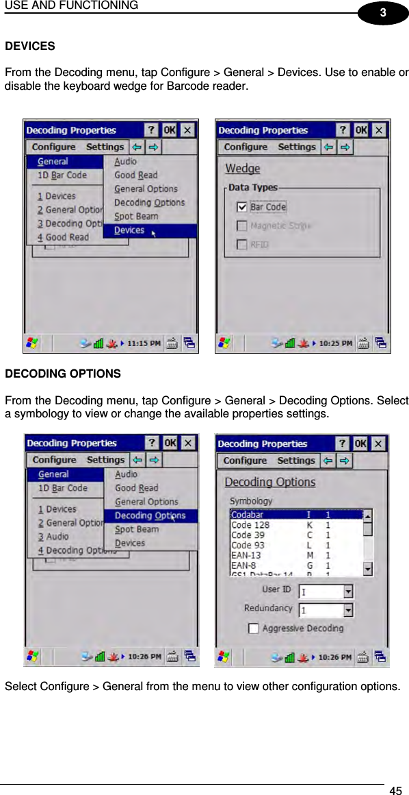 USE AND FUNCTIONING  45  3 DEVICES  From the Decoding menu, tap Configure &gt; General &gt; Devices. Use to enable or disable the keyboard wedge for Barcode reader.       DECODING OPTIONS  From the Decoding menu, tap Configure &gt; General &gt; Decoding Options. Select a symbology to view or change the available properties settings.     Select Configure &gt; General from the menu to view other configuration options.  