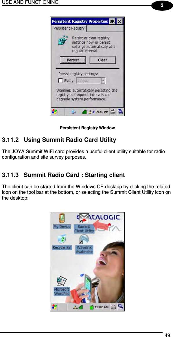 USE AND FUNCTIONING  49  3   Persistent Registry Window  3.11.2  Using Summit Radio Card Utility  The JOYA Summit WiFi card provides a useful client utility suitable for radio configuration and site survey purposes.   3.11.3  Summit Radio Card : Starting client  The client can be started from the Windows CE desktop by clicking the related icon on the tool bar at the bottom, or selecting the Summit Client Utility icon on the desktop:     