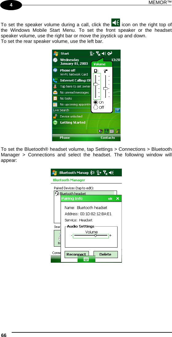 MEMOR™ 66   1 4 To set the speaker volume during a call, click the   icon on the right top of the Windows Mobile Start Menu. To set the front speaker or the headset speaker volume, use the right bar or move the joystick up and down. To set the rear speaker volume, use the left bar.    To set the Bluetooth® headset volume, tap Settings &gt; Connections &gt; Bluetooth Manager &gt; Connections and select the headset. The following window will appear:   