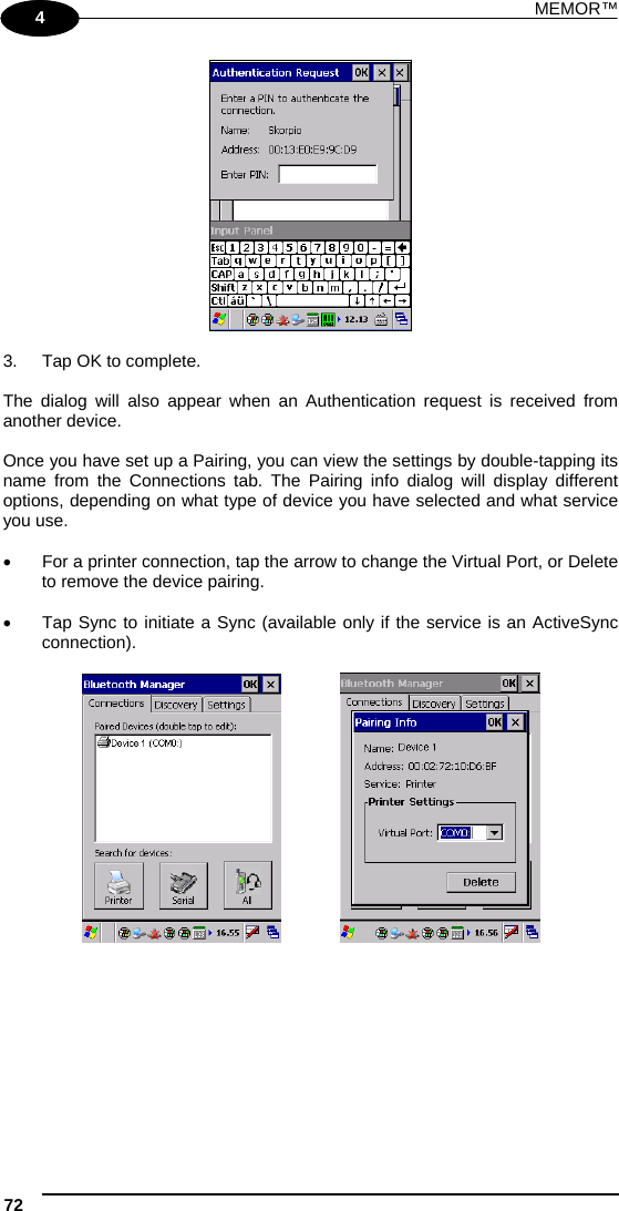 MEMOR™ 72   1 4   3.  Tap OK to complete.  The dialog will also appear when an Authentication request is received from another device.  Once you have set up a Pairing, you can view the settings by double-tapping its name from the Connections tab. The Pairing info dialog will display different options, depending on what type of device you have selected and what service you use.    For a printer connection, tap the arrow to change the Virtual Port, or Delete to remove the device pairing.    Tap Sync to initiate a Sync (available only if the service is an ActiveSync connection).      