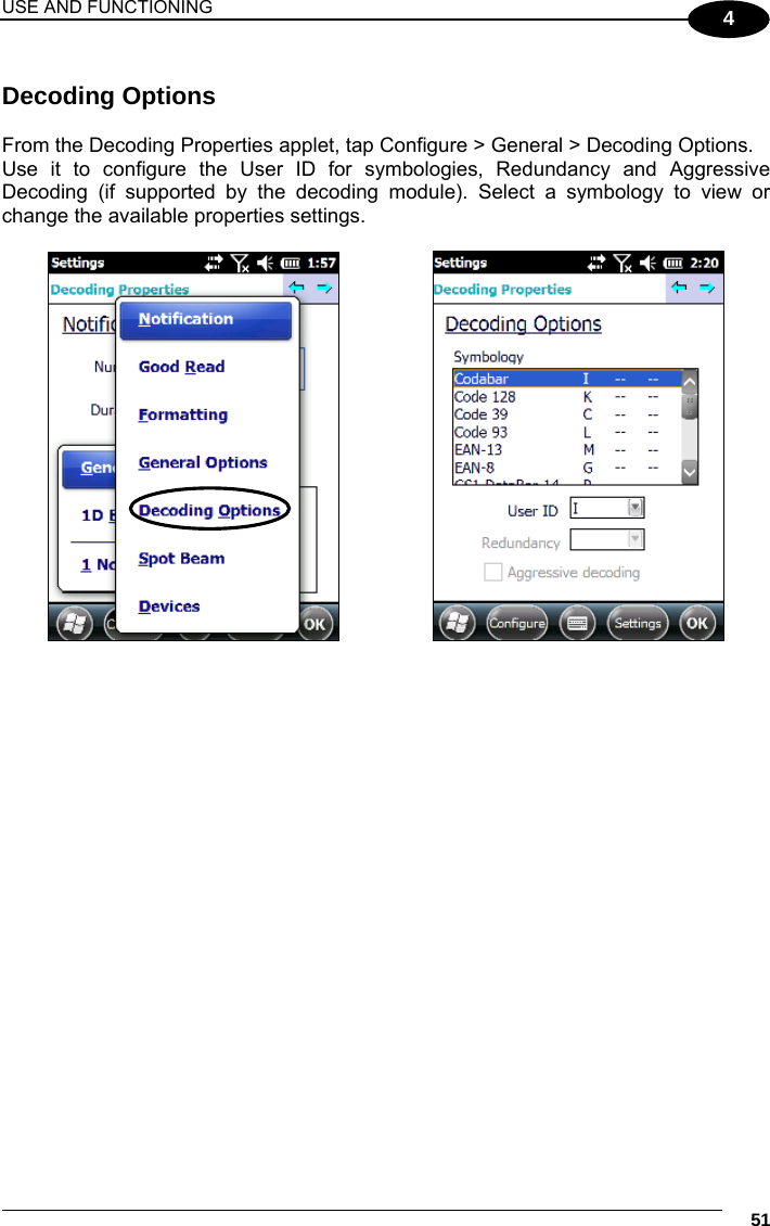 USE AND FUNCTIONING     51 4  Decoding Options  From the Decoding Properties applet, tap Configure &gt; General &gt; Decoding Options.  Use it to configure the User ID for symbologies, Redundancy and Aggressive Decoding (if supported by the decoding module). Select a symbology to view or change the available properties settings.         