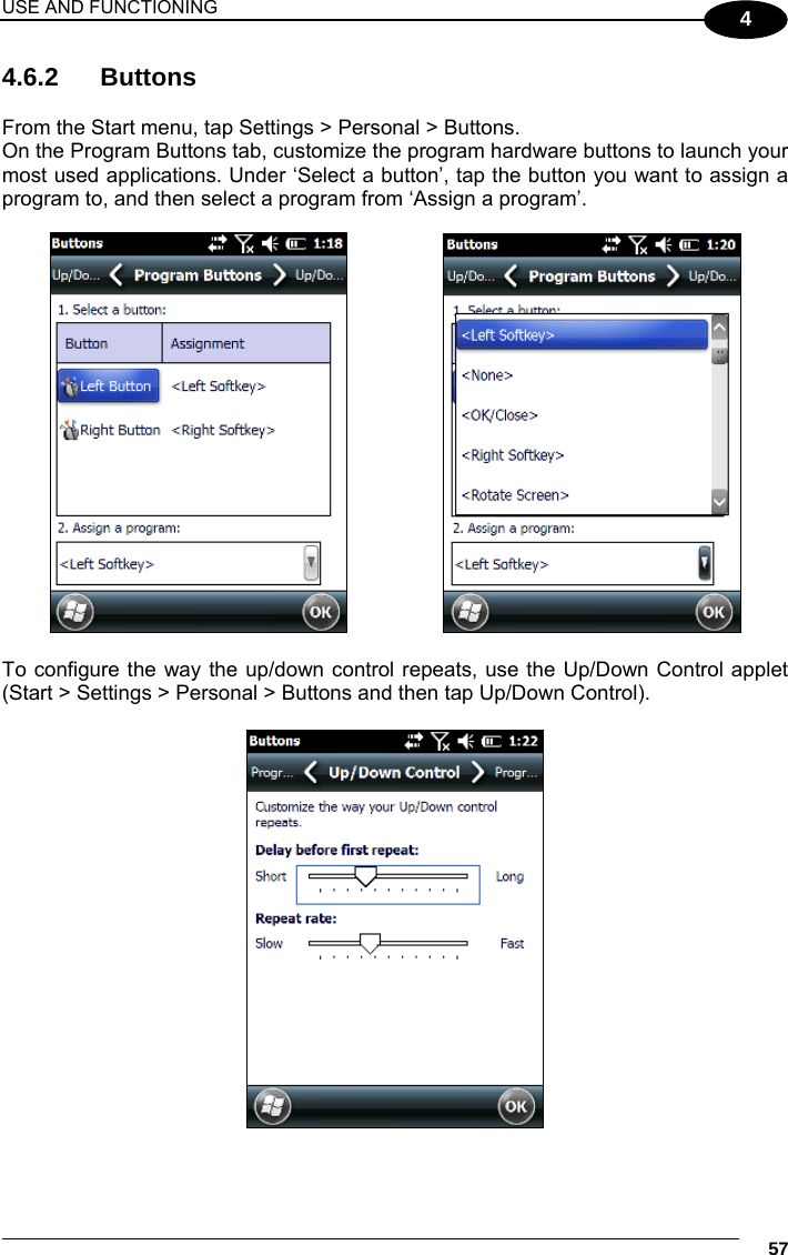 USE AND FUNCTIONING     57 4 4.6.2 Buttons  From the Start menu, tap Settings &gt; Personal &gt; Buttons. On the Program Buttons tab, customize the program hardware buttons to launch your most used applications. Under ‘Select a button’, tap the button you want to assign a program to, and then select a program from ‘Assign a program’.       To configure the way the up/down control repeats, use the Up/Down Control applet (Start &gt; Settings &gt; Personal &gt; Buttons and then tap Up/Down Control).   