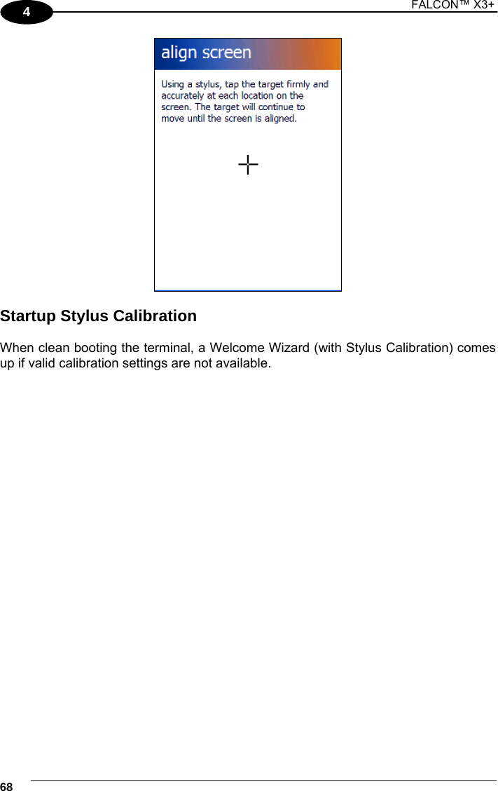 1 FALCON™ X3+    684   Startup Stylus Calibration  When clean booting the terminal, a Welcome Wizard (with Stylus Calibration) comes up if valid calibration settings are not available.     