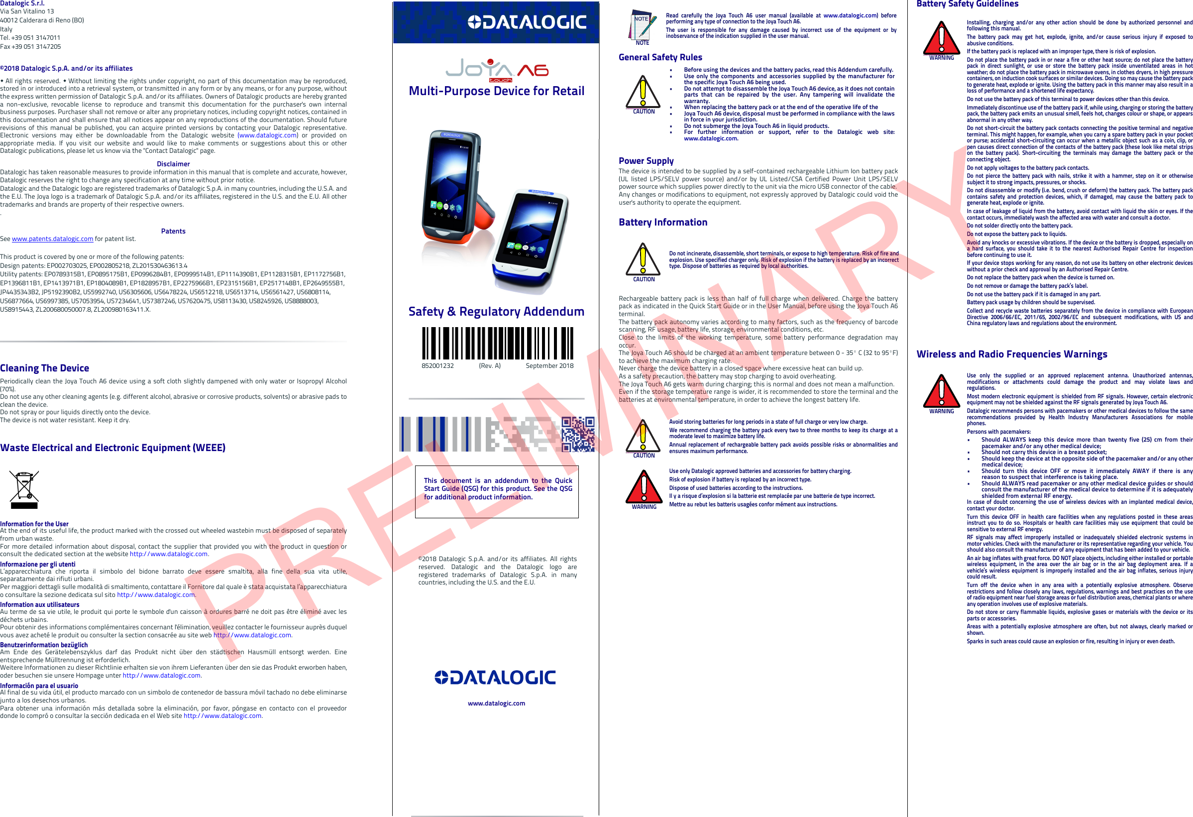 Datalogic S.r.l.Via San Vitalino 1340012 Calderara di Reno (BO) ItalyTel. +39 051 3147011Fax +39 051 3147205©2018 Datalogic S.p.A. and/or its affiliates  All rights reserved.  Without limiting the rights under copyright, no part of this documentation may be reproduced,stored in or introduced into a retrieval system, or transmitted in any form or by any means, or for any purpose, withoutthe express written permission of Datalogic S.p.A. and/or its affiliates. Owners of Datalogic products are hereby granteda non-exclusive, revocable license to reproduce and transmit this documentation for the purchaser&apos;s own internalbusiness purposes. Purchaser shall not remove or alter any proprietary notices, including copyright notices, contained inthis documentation and shall ensure that all notices appear on any reproductions of the documentation. Should futurerevisions of this manual be published, you can acquire printed versions by contacting your Datalogic representative.Electronic versions may either be downloadable from the Datalogic website (www.datalogic.com) or provided onappropriate media. If you visit our website and would like to make comments or suggestions about this or otherDatalogic publications, please let us know via the &quot;Contact Datalogic&quot; page.DisclaimerDatalogic has taken reasonable measures to provide information in this manual that is complete and accurate, however,Datalogic reserves the right to change any specification at any time without prior notice.Datalogic and the Datalogic logo are registered trademarks of Datalogic S.p.A. in many countries, including the U.S.A. andthe E.U. The Joya logo is a trademark of Datalogic S.p.A. and/or its affiliates, registered in the U.S. and the E.U. All othertrademarks and brands are property of their respective owners..PatentsSee www.patents.datalogic.com for patent list.This product is covered by one or more of the following patents:Design patents: EP002703025, EP002805218, ZL201530463613.4Utility patents: EP0789315B1, EP0895175B1, EP0996284B1, EP0999514B1, EP1114390B1, EP1128315B1, EP1172756B1,EP1396811B1, EP1413971B1, EP1804089B1, EP1828957B1, EP2275966B1, EP2315156B1, EP2517148B1, EP2649555B1,JP4435343B2, JP5192390B2, US5992740, US6305606, US6478224, US6512218, US6513714, US6561427, US6808114,US6877664, US6997385, US7053954, US7234641, US7387246, US7620475, US8113430, US8245926, US8888003,US8915443, ZL200680050007.8, ZL200980163411.X. Cleaning The DevicePeriodically clean the Joya Touch A6 device using a soft cloth slightly dampened with only water or Isopropyl Alcohol(70%).Do not use any other cleaning agents (e.g. different alcohol, abrasive or corrosive products, solvents) or abrasive pads toclean the device. Do not spray or pour liquids directly onto the device. The device is not water resistant. Keep it dry.Waste Electrical and Electronic Equipment (WEEE)Information for the UserAt the end of its useful life, the product marked with the crossed out wheeled wastebin must be disposed of separatelyfrom urban waste.For more detailed information about disposal, contact the supplier that provided you with the product in question orconsult the dedicated section at the website http://www.datalogic.com.Informazione per gli utentiL’apparecchiatura che riporta il simbolo del bidone barrato deve essere smaltita, alla fine della sua vita utile,separatamente dai rifiuti urbani.Per maggiori dettagli sulle modalità di smaltimento, contattare il Fornitore dal quale è stata acquistata l’apparecchiaturao consultare la sezione dedicata sul sito http://www.datalogic.com.Information aux utilisateursAu terme de sa vie utile, le produit qui porte le symbole d&apos;un caisson à ordures barré ne doit pas être éliminé avec lesdéchets urbains.Pour obtenir des informations complémentaires concernant l&apos;élimination, veuillez contacter le fournisseur auprès duquelvous avez acheté le produit ou consulter la section consacrée au site web http://www.datalogic.com.Benutzerinformation bezüglich Am Ende des Gerätelebenszyklus darf das Produkt nicht über den städtischen Hausmüll entsorgt werden. Eineentsprechende Mülltrennung ist erforderlich. Weitere Informationen zu dieser Richtlinie erhalten sie von ihrem Lieferanten über den sie das Produkt erworben haben,oder besuchen sie unsere Hompage unter http://www.datalogic.com.Información para el usuarioAl final de su vida útil, el producto marcado con un simbolo de contenedor de bassura móvil tachado no debe eliminarsejunto a los desechos urbanos.Para obtener una información más detallada sobre la eliminación, por favor, póngase en contacto con el proveedordonde lo compró o consultar la sección dedicada en el Web site http://www.datalogic.com.Multi-Purpose Device for RetailSafety &amp; Regulatory Addendum  852001232       (Rev. A)       September 2018General Safety RulesPower SupplyThe device is intended to be supplied by a self-contained rechargeable Lithium Ion battery pack(UL listed LPS/SELV power source) and/or by UL Listed/CSA Certified Power Unit LPS/SELVpower source which supplies power directly to the unit via the micro USB connector of the cable.Any changes or modifications to equipment, not expressly approved by Datalogic could void theuser&apos;s authority to operate the equipment.Battery InformationRechargeable battery pack is less than half of full charge when delivered. Charge the batterypack as indicated in the Quick Start Guide or in the User Manual, before using the Joya Touch A6terminal.The battery pack autonomy varies according to many factors, such as the frequency of barcodescanning, RF usage, battery life, storage, environmental conditions, etc.Close to the limits of the working temperature, some battery performance degradation mayoccur.The Joya Touch A6 should be charged at an ambient temperature between 0 - 35º C (32 to 95ºF)to achieve the maximum charging rate. Never charge the device battery in a closed space where excessive heat can build up. As a safety precaution, the battery may stop charging to avoid overheating.The Joya Touch A6 gets warm during charging; this is normal and does not mean a malfunction. Even if the storage temperature range is wider, it is recommended to store the terminal and thebatteries at environmental temperature, in order to achieve the longest battery life.NOTERead carefully the Joya Touch A6 user manual (available at www.datalogic.com) beforeperforming any type of connection to the Joya Touch A6.The user is responsible for any damage caused by incorrect use of the equipment or byinobservance of the indication supplied in the user manual.CAUTION• Before using the devices and the battery packs, read this Addendum carefully.• Use only the components and accessories supplied by the manufacturer forthe specific Joya Touch A6 being used.• Do not attempt to disassemble the Joya Touch A6 device, as it does not containparts that can be repaired by the user. Any tampering will invalidate thewarranty.• When replacing the battery pack or at the end of the operative life of the• Joya Touch A6 device, disposal must be performed in compliance with the lawsin force in your jurisdiction. • Do not submerge the Joya Touch A6 in liquid products.• For further information or support, refer to the Datalogic web site:www.datalogic.com. CAUTIONDo not incinerate, disassemble, short terminals, or expose to high temperature. Risk of fire andexplosion. Use specified charger only. Risk of explosion if the battery is replaced by an incorrecttype. Dispose of batteries as required by local authorities.CAUTIONAvoid storing batteries for long periods in a state of full charge or very low charge.We recommend charging the battery pack every two to three months to keep its charge at amoderate level to maximize battery life.Annual replacement of rechargeable battery pack avoids possible risks or abnormalities andensures maximum performance.WARNINGUse only Datalogic approved batteries and accessories for battery charging.Risk of explosion if battery is replaced by an incorrect type.Dispose of used batteries according to the instructions.Il y a risque d’explosion si la batterie est remplacée par une batterie de type incorrect.Mettre au rebut les batteris usagées confor mément aux instructions.Battery Safety GuidelinesWireless and Radio Frequencies WarningsWARNINGInstalling, charging and/or any other action should be done by authorized personnel andfollowing this manual.The battery pack may get hot, explode, ignite, and/or cause serious injury if exposed toabusive conditions.If the battery pack is replaced with an improper type, there is risk of explosion.Do not place the battery pack in or near a fire or other heat source; do not place the batterypack in direct sunlight, or use or store the battery pack inside unventilated areas in hotweather; do not place the battery pack in microwave ovens, in clothes dryers, in high pressurecontainers, on induction cook surfaces or similar devices. Doing so may cause the battery packto generate heat, explode or ignite. Using the battery pack in this manner may also result in aloss of performance and a shortened life expectancy.Do not use the battery pack of this terminal to power devices other than this device.Immediately discontinue use of the battery pack if, while using, charging or storing the batterypack, the battery pack emits an unusual smell, feels hot, changes colour or shape, or appearsabnormal in any other way.Do not short-circuit the battery pack contacts connecting the positive terminal and negativeterminal. This might happen, for example, when you carry a spare battery pack in your pocketor purse; accidental short–circuiting can occur when a metallic object such as a coin, clip, orpen causes direct connection of the contacts of the battery pack (these look like metal stripson the battery pack). Short–circuiting the terminals may damage the battery pack or theconnecting object.Do not apply voltages to the battery pack contacts.Do not pierce the battery pack with nails, strike it with a hammer, step on it or otherwisesubject it to strong impacts, pressures, or shocks.Do not disassemble or modify (i.e. bend, crush or deform) the battery pack. The battery packcontains safety and protection devices, which, if damaged, may cause the battery pack togenerate heat, explode or ignite.In case of leakage of liquid from the battery, avoid contact with liquid the skin or eyes. If thecontact occurs, immediately wash the affected area with water and consult a doctor.Do not solder directly onto the battery pack.Do not expose the battery pack to liquids.Avoid any knocks or excessive vibrations. If the device or the battery is dropped, especially ona hard surface, you should take it to the nearest Authorised Repair Centre for inspectionbefore continuing to use it.If your device stops working for any reason, do not use its battery on other electronic deviceswithout a prior check and approval by an Authorised Repair Centre.Do not replace the battery pack when the device is turned on.Do not remove or damage the battery pack’s label.Do not use the battery pack if it is damaged in any part.Battery pack usage by children should be supervised.Collect and recycle waste batteries separately from the device in compliance with EuropeanDirective 2006/66/EC, 2011/65, 2002/96/EC and subsequent modifications, with US andChina regulatory laws and regulations about the environment.WARNINGUse only the supplied or an approved replacement antenna. Unauthorized antennas,modifications or attachments could damage the product and may violate laws andregulations.Most modern electronic equipment is shielded from RF signals. However, certain electronicequipment may not be shielded against the RF signals generated by Joya Touch A6.Datalogic recommends persons with pacemakers or other medical devices to follow the samerecommendations provided by Health Industry Manufacturers Associations for mobilephones.Persons with pacemakers:• Should ALWAYS keep this device more than twenty five (25) cm from theirpacemaker and/or any other medical device;• Should not carry this device in a breast pocket;• Should keep the device at the opposite side of the pacemaker and/or any othermedical device;• Should turn this device OFF or move it immediately AWAY if there is anyreason to suspect that interference is taking place.• Should ALWAYS read pacemaker or any other medical device guides or shouldconsult the manufacturer of the medical device to determine if it is adequatelyshielded from external RF energy.In case of doubt concerning the use of wireless devices with an implanted medical device,contact your doctor.Turn this device OFF in health care facilities when any regulations posted in these areasinstruct you to do so. Hospitals or health care facilities may use equipment that could besensitive to external RF energy.RF signals may affect improperly installed or inadequately shielded electronic systems inmotor vehicles. Check with the manufacturer or its representative regarding your vehicle. Youshould also consult the manufacturer of any equipment that has been added to your vehicle.An air bag inflates with great force. DO NOT place objects, including either installed or portablewireless equipment, in the area over the air bag or in the air bag deployment area. If avehicle’s wireless equipment is improperly installed and the air bag inflates, serious injurycould result.Turn off the device when in any area with a potentially explosive atmosphere. Observerestrictions and follow closely any laws, regulations, warnings and best practices on the useof radio equipment near fuel storage areas or fuel distribution areas, chemical plants or whereany operation involves use of explosive materials.Do not store or carry flammable liquids, explosive gases or materials with the device or itsparts or accessories.Areas with a potentially explosive atmosphere are often, but not always, clearly marked orshown.Sparks in such areas could cause an explosion or fire, resulting in injury or even death.This document is an addendum to the QuickStart Guide (QSG) for this product. See the QSGfor additional product information.©2018 Datalogic S.p.A. and/or its affiliates. All rightsreserved. Datalogic and the Datalogic logo areregistered trademarks of Datalogic S.p.A. in manycountries, including the U.S. and the E.U.www.datalogic.comPRELIMINARY
