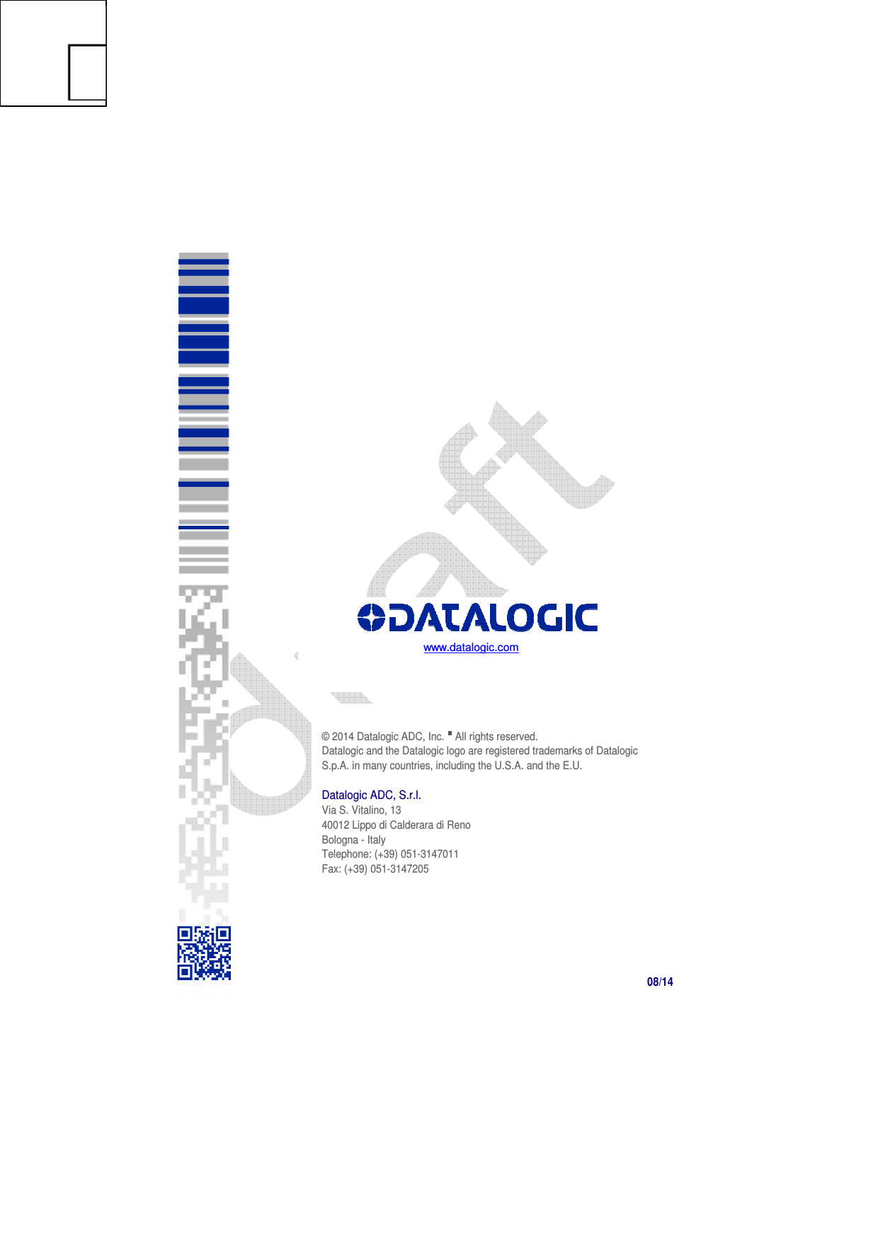     www.datalogic.com     © 2014 Datalogic ADC, Inc.  All rights reserved.  Datalogic and the Datalogic logo are registered trademarks of Datalogic S.p.A. in many countries, including the U.S.A. and the E.U.  Datalogic ADC, S.r.l. Via S. Vitalino, 13 40012 Lippo di Calderara di Reno Bologna - Italy Telephone: (+39) 051-3147011  Fax: (+39) 051-3147205 08/14  