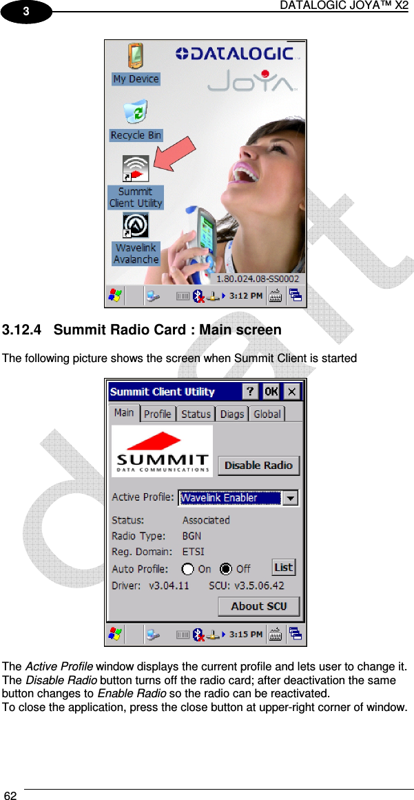 DATALOGIC JOYA™ X2 62    1 3   3.12.4  Summit Radio Card : Main screen  The following picture shows the screen when Summit Client is started    The Active Profile window displays the current profile and lets user to change it. The Disable Radio button turns off the radio card; after deactivation the same button changes to Enable Radio so the radio can be reactivated. To close the application, press the close button at upper-right corner of window.   