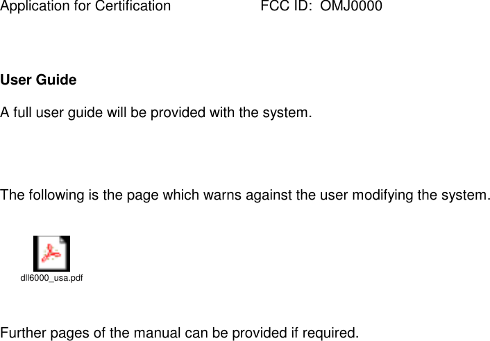 Application for Certification FCC ID:  OMJ0000User GuideA full user guide will be provided with the system.The following is the page which warns against the user modifying the system.dll6000_usa.pdfFurther pages of the manual can be provided if required.