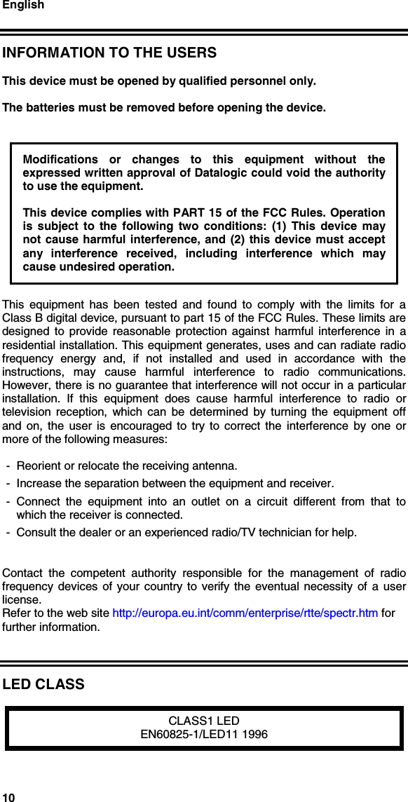 English10INFORMATION TO THE USERSThis device must be opened by qualified personnel only.The batteries must be removed before opening the device.Modifications or changes to this equipment without theexpressed written approval of Datalogic could void the authorityto use the equipment.This device complies with PART 15 of the FCC Rules. Operationis subject to the following two conditions: (1) This device maynot cause harmful interference, and (2) this device must acceptany interference received, including interference which maycause undesired operation.This equipment has been tested and found to comply with the limits for aClass B digital device, pursuant to part 15 of the FCC Rules. These limits aredesigned to provide reasonable protection against harmful interference in aresidential installation. This equipment generates, uses and can radiate radiofrequency energy and, if not installed and used in accordance with theinstructions, may cause harmful interference to radio communications.However, there is no guarantee that interference will not occur in a particularinstallation. If this equipment does cause harmful interference to radio ortelevision reception, which can be determined by turning the equipment offand on, the user is encouraged to try to correct the interference by one ormore of the following measures:- Reorient or relocate the receiving antenna.- Increase the separation between the equipment and receiver.- Connect the equipment into an outlet on a circuit different from that towhich the receiver is connected.- Consult the dealer or an experienced radio/TV technician for help.Contact the competent authority responsible for the management of radiofrequency devices of your country to verify the eventual necessity of a userlicense.Refer to the web site http://europa.eu.int/comm/enterprise/rtte/spectr.htm forfurther information.LED CLASSCLASS1 LEDEN60825-1/LED11 1996