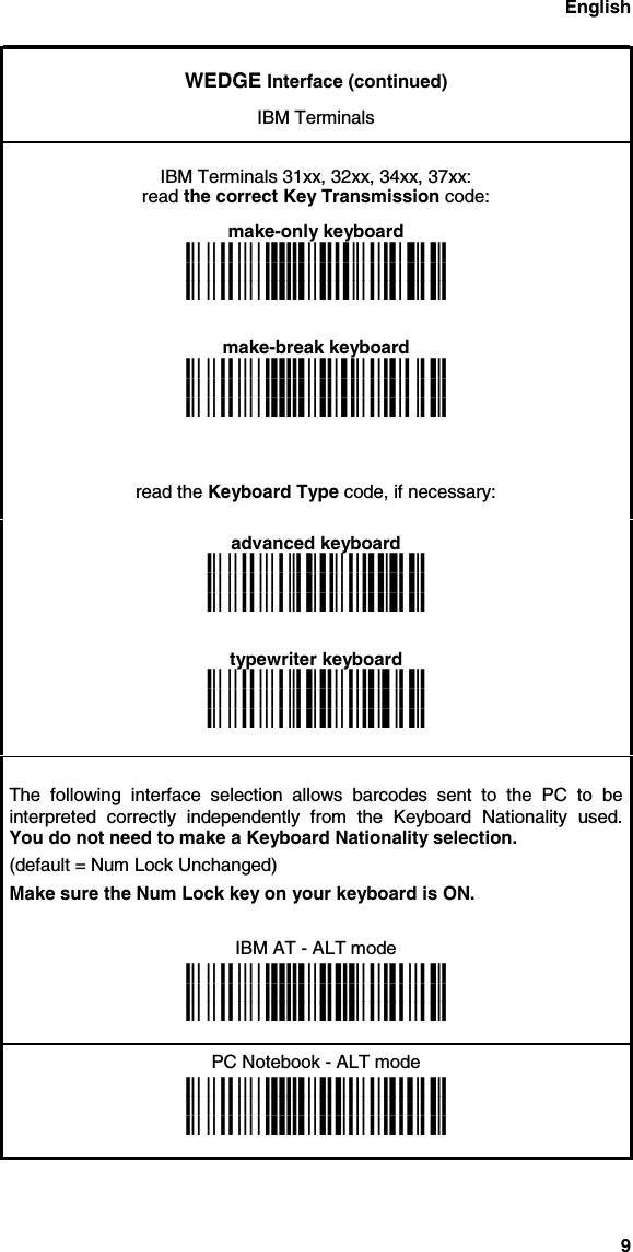 English9WEDGE Interface (continued)IBM TerminalsIBM Terminals 31xx, 32xx, 34xx, 37xx:read the correct Key Transmission code:make-only keyboardi$1Pki$1Pki$1Pkmake-break keyboardi$1Iki$1Iki$1Ikread the Keyboard Type code, if necessary:advanced keyboardi&apos;,fki&apos;,fki&apos;,fktypewriter keyboardi&apos;,aki&apos;,aki&apos;,akThe following interface selection allows barcodes sent to the PC to beinterpreted correctly independently from the Keyboard Nationality used.You do not need to make a Keyboard Nationality selection.(default = Num Lock Unchanged)Make sure the Num Lock key on your keyboard is ON.IBM AT - ALT modei$1ki$1ki$1kPC Notebook - ALT modei$1ki$1ki$1k
