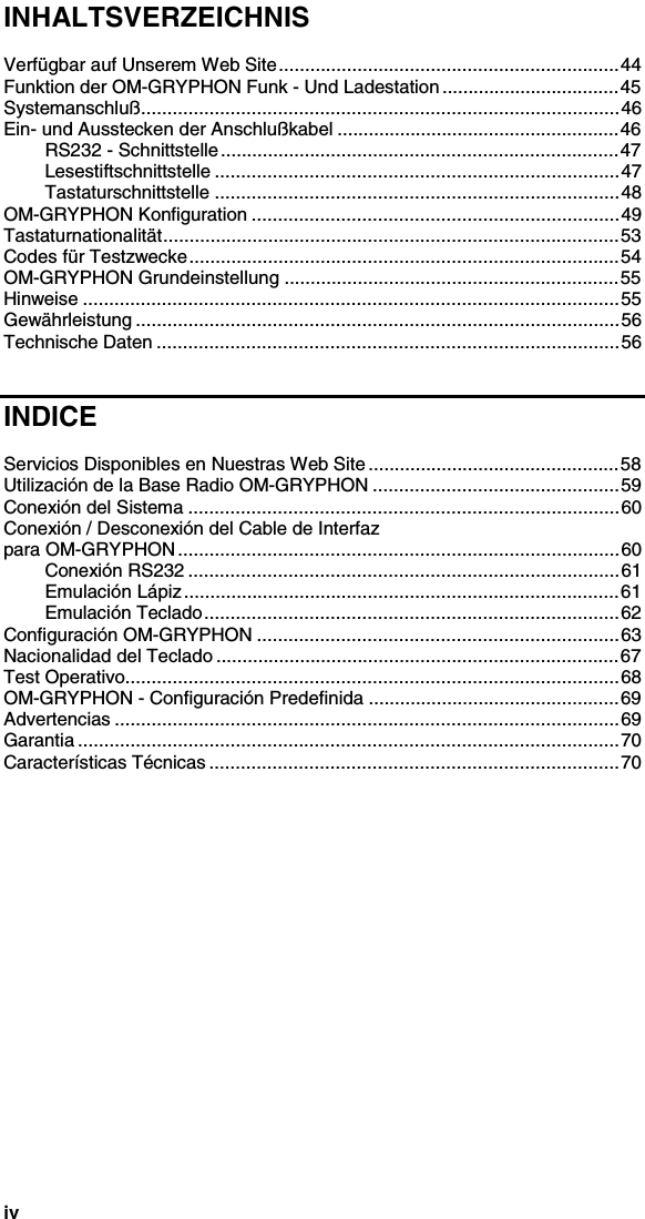 ivINHALTSVERZEICHNISVerfügbar auf Unserem Web Site.................................................................44Funktion der OM-GRYPHON Funk - Und Ladestation ..................................45Systemanschluß...........................................................................................46Ein- und Ausstecken der Anschlußkabel ......................................................46RS232 - Schnittstelle............................................................................47Lesestiftschnittstelle .............................................................................47Tastaturschnittstelle .............................................................................48OM-GRYPHON Konfiguration ......................................................................49Tastaturnationalität.......................................................................................53Codes für Testzwecke..................................................................................54OM-GRYPHON Grundeinstellung ................................................................55Hinweise ......................................................................................................55Gewährleistung ............................................................................................56Technische Daten ........................................................................................56INDICEServicios Disponibles en Nuestras Web Site................................................58Utilización de la Base Radio OM-GRYPHON ...............................................59Conexión del Sistema ..................................................................................60Conexión / Desconexión del Cable de Interfazpara OM-GRYPHON ....................................................................................60Conexión RS232 ..................................................................................61Emulación Lápiz...................................................................................61Emulación Teclado...............................................................................62Configuración OM-GRYPHON .....................................................................63Nacionalidad del Teclado .............................................................................67Test Operativo..............................................................................................68OM-GRYPHON - Configuración Predefinida ................................................69Advertencias ................................................................................................69Garantia .......................................................................................................70Características Técnicas ..............................................................................70