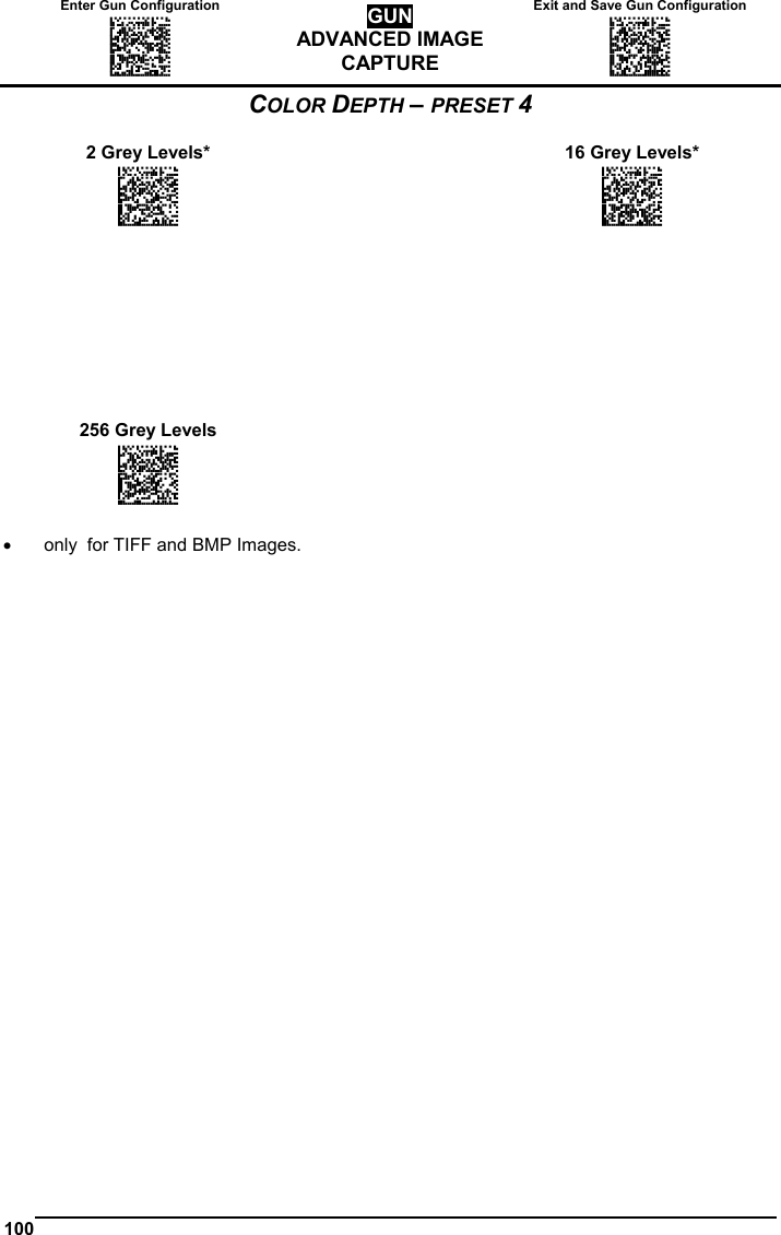 Enter Gun Configuration  Exit and Save Gun Configuration AMHKGMHOFNGNENEIEPANHOGOCK  AHPNIBAMDKEOFMHMLJALFCAFIK  AKCBPJCJGIIJCMCEGOODCCEDJK  AEFBJLBGMHPLNPGLABJHFIAEGK  AAPHBAJICCBGBIAFNLNLLAINDK  AFLFBPPCOIHKILNFFOCKOLJILK  DLDDLDDLDDLLLLLDDDLDDLDLLL GUN ADVANCED IMAGE CAPTURE AMHKCMHOFNGNENEIEPANHOGOCK  AHPNIBAMDKEOFMHMLJALFEGFIK  AKCBPJCJGIIJCMCEGLJKNEBJLK  AEFBJLBGMHPLMIFPAFAIIBNHGK  AAPHBAJIDGDHOJDKAICECIENBK  AGLFBOMJMHLIGBPCKIGAGOEKLK  DDLDLDDLLLDLLLLDDDDDDLDLDL  100   COLOR DEPTH – PRESET 4  2 Grey Levels*    16 Grey Levels* APCJGKHODNGNENEIEPANHOGOCK  AHHPMJAMDKEOFMHMLJALFCGEIK  AKCBPJCJGIIJCMCFGNLGLJHFJK  AEFBJLBGMHPLMOEIBBKLLFBGGK  AAPHBAJJDFEFBJGJLBIGHPCPHK  AFKFAPOJPMGEKDLGEGHEKNOKLK  DDDLLLLDDDLLLLLDLDLDDLDLLL  APCJGKHODNGNENEIEPANHOGOCK  AHHPMBIMDKEOFMHMLJALFEEHIK  AKCBPJCJGIIJCMCFHMIKBGMLPK  AEFBJLBGMHPLMJDMOENHBDKHGK  AAPHBAJJCGACEAMGFMMKBHENBK  AEKFAKPADKFCAJPDODAICEJLJK  DDDLLLLDDDLLLLLDDDLDDLDLLL                         256 Grey Levels     APCJGKHODNGNENEIEPANHOGOCK  AHHPMBAMDKEOFMHMLJAKEBEFIK  AKCBPJCJGIIJCMCEGKMBJEDJLK  AEFBJLBGMHPKNJEIDGEPFPDFGK  AAPHBAJIDCEKEFCEADNLPOLDFK  AHKFAJJDGDGCGELLDEGIGBGLIK  DDDLLLLDDDLLLLLDLDLDDLDLLL    •  only  for TIFF and BMP Images.     