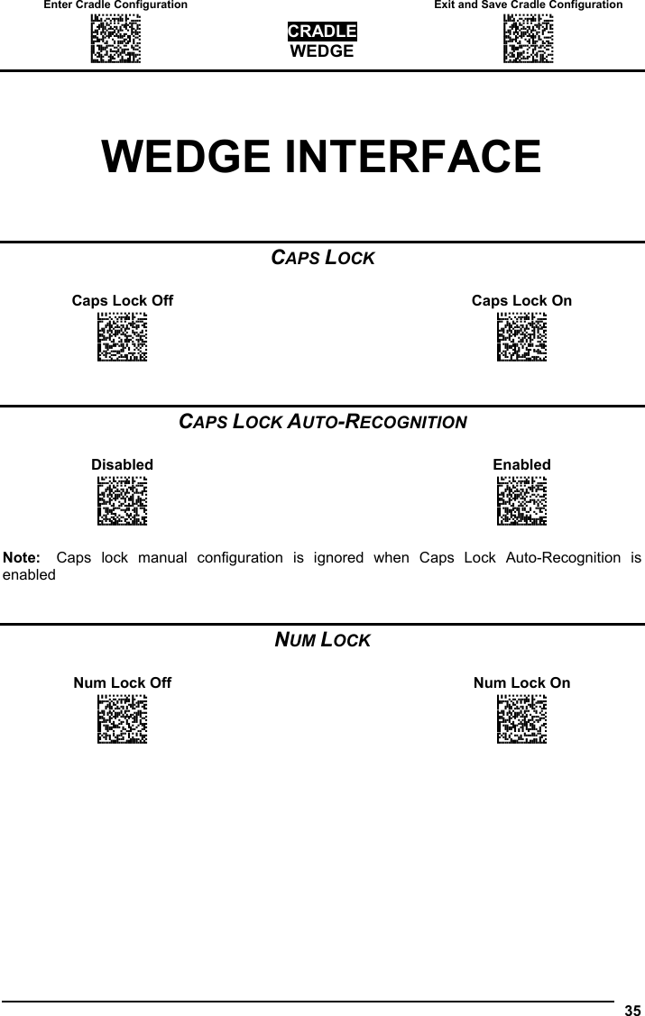 Enter Cradle Configuration   Exit and Save Cradle Configuration AOAIGMHOFNGNENEIEPANHOGOCK  AHPNIBAMDKEOFMHMLJALFAGHIK  AKCBPJCJGIIJCMCEGMNGOBKBJK  AEFBJLBGMHPLMPEEEJKEBPIHGK  AAPHBAJJCHEGKKELMEFNPDJFFK  AHLFBINLDNIMKHJDEHLCADAJLK  DDDDLDDLLDDLLLLDDDDDDLDLDL CRADLE WEDGE AOAICMHOFNGNENEIEPANHOGOCK  AHPNIBAMDKEOFMHMLJALFGAHIK  AKCBPJCJGIIJCMCEGJKPBHPLLK  AEFBJLBGMHPLNIHAENDLMGFEGK  AAPHBAJJDDGHFLHEBHKCGLFFHK  AELFBJOABCEOENLELBPIIGNLLK  DLLDLDDLDLLLLLLDDDLDDLDLLL  35  WEDGE INTERFACE CAPS LOCK  Caps Lock Off    Caps Lock On AOCOCOFOHNGNENEIEPANHOGOCK  AHHPMJAMDKEOFMHMLJAKEEHFIK  AKCBPJCJGIIJCMCFHPJMFONJPK  AEFBJLBGMHPKMPEAEFKPFEBEGK  AAPHBAJJDDHLCANDMPHCNCFDHK  AFLFALKFFFDCEGMMLKJKOLEKJK  DDLLLLLDLLDLLLLDLDLDDLDLDL  AOCOCOFOHNGNENEIEPANHOGOCK  AHHPMBIMDKEOFMHMLJAKECFGIK  AKCBPJCJGIIJCMCFGOKAPBGHJK  AEFBJLBGMHPKMIDELANDPCKFGK  AAPHBAJJCADMHJHMCCDOLKDBBK  AELFAOLMJDAEOMIJBPOGGCDLLK  DDLLLLLDLLDLLLLDDDLDDLDLDL   CAPS LOCK AUTO-RECOGNITION  Disabled   Enabled AOCKGOFOBNGNENEIEPANHOGOCK  AHHPMJAMDKEOFMHMLJALEHHGIK  AKCBPJCJGIIJCMCFGMIHHEGDPK  AEFBJLBGMHPKMNCOEGANBCAEGK  AAPHBAJICGHHLLJCDOLBAPHHBK  AGKFANMKJEKEKLMFDFKAEEPJIK  DLDLLLLDDDDLLLLDDLDDDLDLDL  AOCKGOFOBNGNENEIEPANHOGOCK  AHHPMBIMDKEOFMHMLJALEBFFIK  AKCBPJCJGIIJCMCFHNLLNLNNJK  AEFBJLBGMHPKMKFKLDHBLELFGK  AAPHBAJIDFDAOCDNNDPNGHBFHK  AHKFAINDFCJCABIAJANMMNIIKK  DLDLLLLDDDDLLLLDLLDDDLDLDL  Note:  Caps lock manual configuration is ignored when Caps Lock Auto-Recognition is enabled   NUM LOCK  Num Lock Off    Num Lock On AOCOCOFOFNGNENEIEPANHOGOCK  AHHPMJAMDKEOFMHMLJAKFBHFIK  AKCBPJCJGIIJCMCEGMNKIBALLK  AEFBJLBGMHPKMNHIGPFBBPIGGK  AAPHBAJJCDDLOJNOCIFNLGOFBK  AELFALIPDNIKCEHPBOEOCODIJK  DLLLLLLDDDDLLLLDDDDDDLDLDL  AOCOCOFOFNGNENEIEPANHOGOCK  AHHPMBIMDKEOFMHMLJAKFHFGIK  AKCBPJCJGIIJCMCEHNOGCOLFNK  AEFBJLBGMHPKMKAMJKCNLJDHGK  AAPHBAJJDAHMLAHBMFBBNOIHHK  AFLFAOJGPLLMIODKLLDCKHEJLK  DLLLLLLDDDDLLLLDLDDDDLDLDL  
