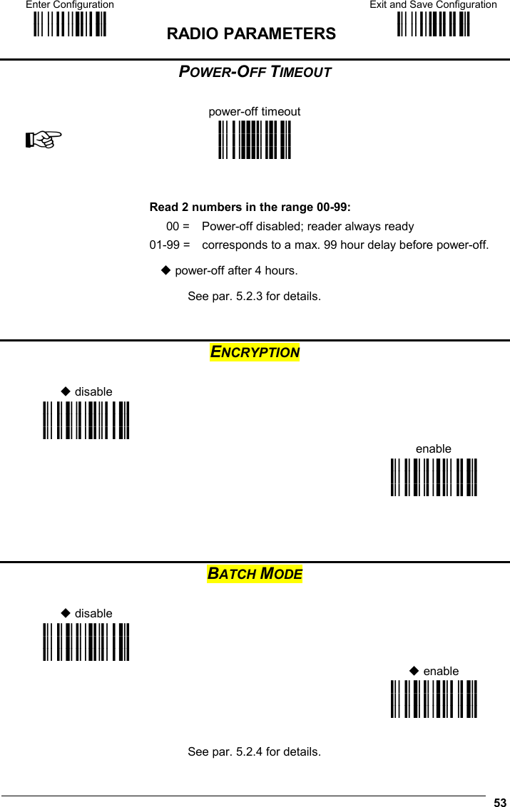 Enter Configuration ik ik  RADIO PARAMETERS Exit and Save Configuration i k i k   53 POWER-OFF TIMEOUT   power-off timeout ☞ i31-k i31-k i31-k     Read 2 numbers in the range 00-99:   00 =   Power-off disabled; reader always ready 01-99 =   corresponds to a max. 99 hour delay before power-off.   power-off after 4 hours.  See par. 5.2.3 for details.    ENCRYPTION    disable    i2#@k i2#@k i2#@k    enable    i2#Ck i2#Ck i2#Ck     BATCH MODE    disable    i2&amp;Fk i2&amp;Fk i2&amp;Fk     enable   i2&amp;Ik i2&amp;Ik i2&amp;Ik   See par. 5.2.4 for details.  