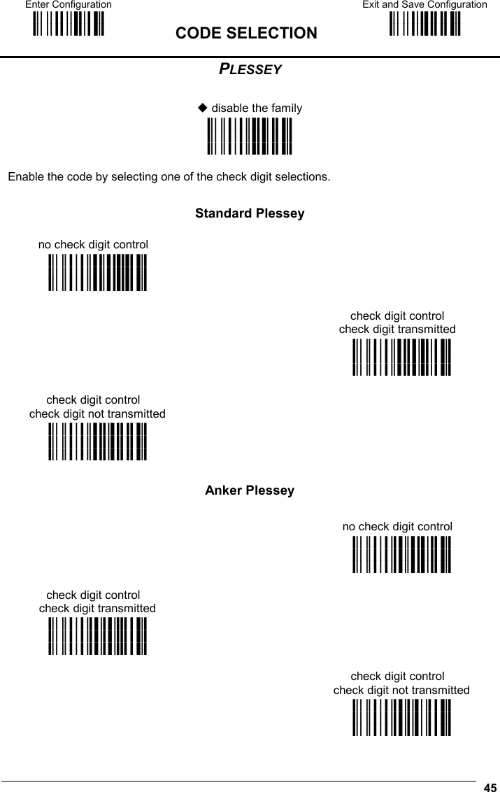 Enter Configuration ik ik  CODE SELECTION Exit and Save Configuration i k i k   45 PLESSEY   disable the family i&quot;&apos;8k i&quot;&apos;8k i&quot;&apos;8k  Enable the code by selecting one of the check digit selections.   Standard Plessey no check digit control  i&quot;&apos;k i&quot;&apos;k i&quot;&apos;k   check digit control check digit transmitted  i&quot;&apos;k i&quot;&apos;k i&quot;&apos;k check digit control check digit not transmitted  i&quot;&apos; k i&quot;&apos; k i&quot;&apos; k    Anker Plessey  no check digit control  i&quot;&apos;k i&quot;&apos;k i&quot;&apos;k check digit control check digit transmitted  i&quot;&apos;k i&quot;&apos;k i&quot;&apos;k   check digit control check digit not transmitted  i&quot;&apos;#k i&quot;&apos;#k i&quot;&apos;#k 