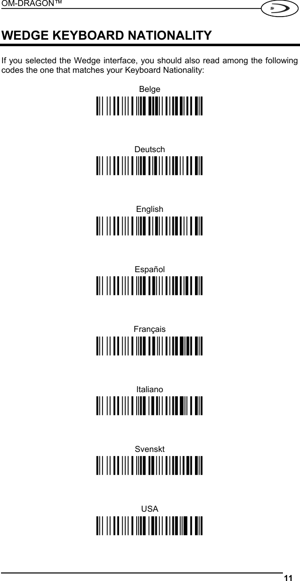 OM-DRAGON™  11   WEDGE KEYBOARD NATIONALITY  If you selected the Wedge interface, you should also read among the following codes the one that matches your Keyboard Nationality:  Belge Ì$+FJ7$-8Î    Deutsch Ì$+FJ3$-$Î    English Ì$+FJ4$-)Î    Español Ì$+FJ6$-3Î    Français Ì$+FJ2$-ÊÎ    Italiano Ì$+FJ1$-ÅÎ    Svenskt Ì$+FJ5$-.Î    USA Ì$+FJ0$-|Î  