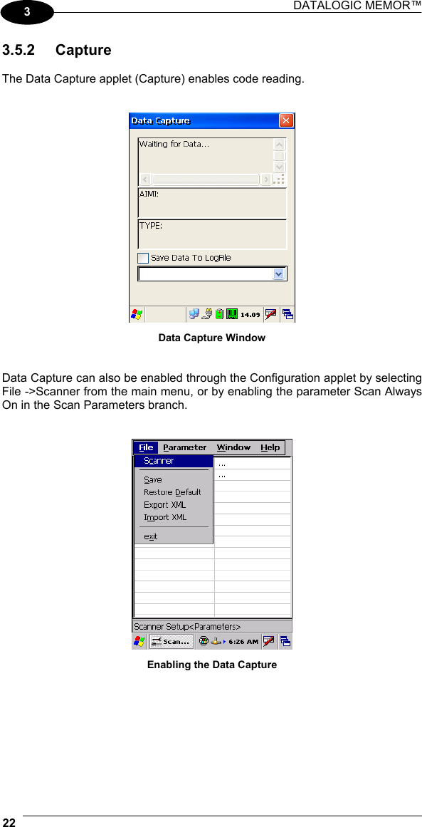 DATALOGIC MEMOR™  22   3 3.5.2 Capture  The Data Capture applet (Capture) enables code reading.    Data Capture Window   Data Capture can also be enabled through the Configuration applet by selecting File -&gt;Scanner from the main menu, or by enabling the parameter Scan Always On in the Scan Parameters branch.    Enabling the Data Capture 