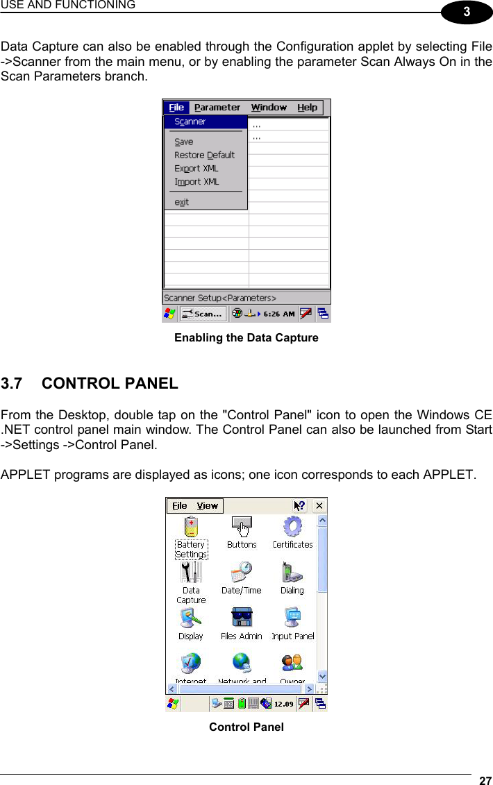 USE AND FUNCTIONING 27  3 Data Capture can also be enabled through the Configuration applet by selecting File -&gt;Scanner from the main menu, or by enabling the parameter Scan Always On in the Scan Parameters branch.   Enabling the Data Capture   3.7 CONTROL PANEL  From the Desktop, double tap on the &quot;Control Panel&quot; icon to open the Windows CE .NET control panel main window. The Control Panel can also be launched from Start -&gt;Settings -&gt;Control Panel.  APPLET programs are displayed as icons; one icon corresponds to each APPLET.   Control Panel 