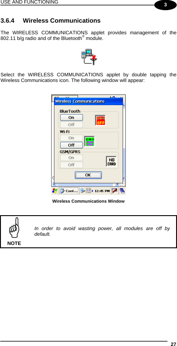 USE AND FUNCTIONING 27  3 3.6.4 Wireless Communications  The WIRELESS COMMUNICATIONS applet provides management of the 802.11 b/g radio and of the Bluetooth® module.    Select the WIRELESS COMMUNICATIONS applet by double tapping the Wireless Communications icon. The following window will appear:    Wireless Communications Window    NOTE In order to avoid wasting power, all modules are off by default.  