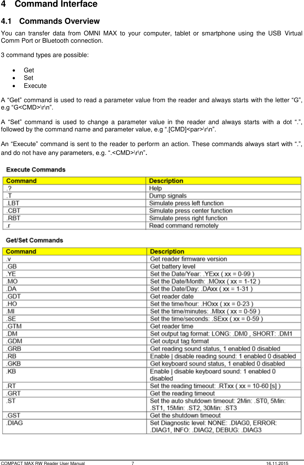  COMPACT MAX RW Reader User Manual  7  16.11.2015 4  Command Interface 4.1  Commands Overview You  can  transfer  data  from  OMNI  MAX  to  your  computer,  tablet  or  smartphone  using  the  USB  Virtual Comm Port or Bluetooth connection.  3 command types are possible:    Get   Set   Execute  A “Get” command is used to read a parameter value from the reader and always starts with the letter “G”, e.g “G&lt;CMD&gt;\r\n”.  A  “Set”  command  is  used  to  change  a  parameter  value  in  the  reader  and  always  starts  with  a  dot  “.”, followed by the command name and parameter value, e.g “.[CMD]&lt;par&gt;\r\n”.  An “Execute” command is sent to the reader to perform an action. These commands always start with “.”, and do not have any parameters, e.g. “.&lt;CMD&gt;\r\n”.      