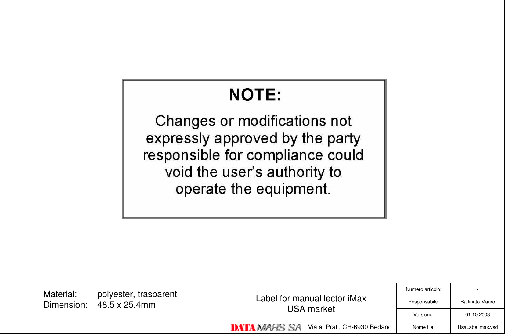 Responsabile:Numero articolo:Baffinato MauroVersione: 01.10.2003Via ai Prati, CH-6930 Bedano UsaLabelImax.vsdNome file:-Label for manual lector iMaxUSA marketMaterial: polyester, trasparentDimension: 48.5 x 25.4mm