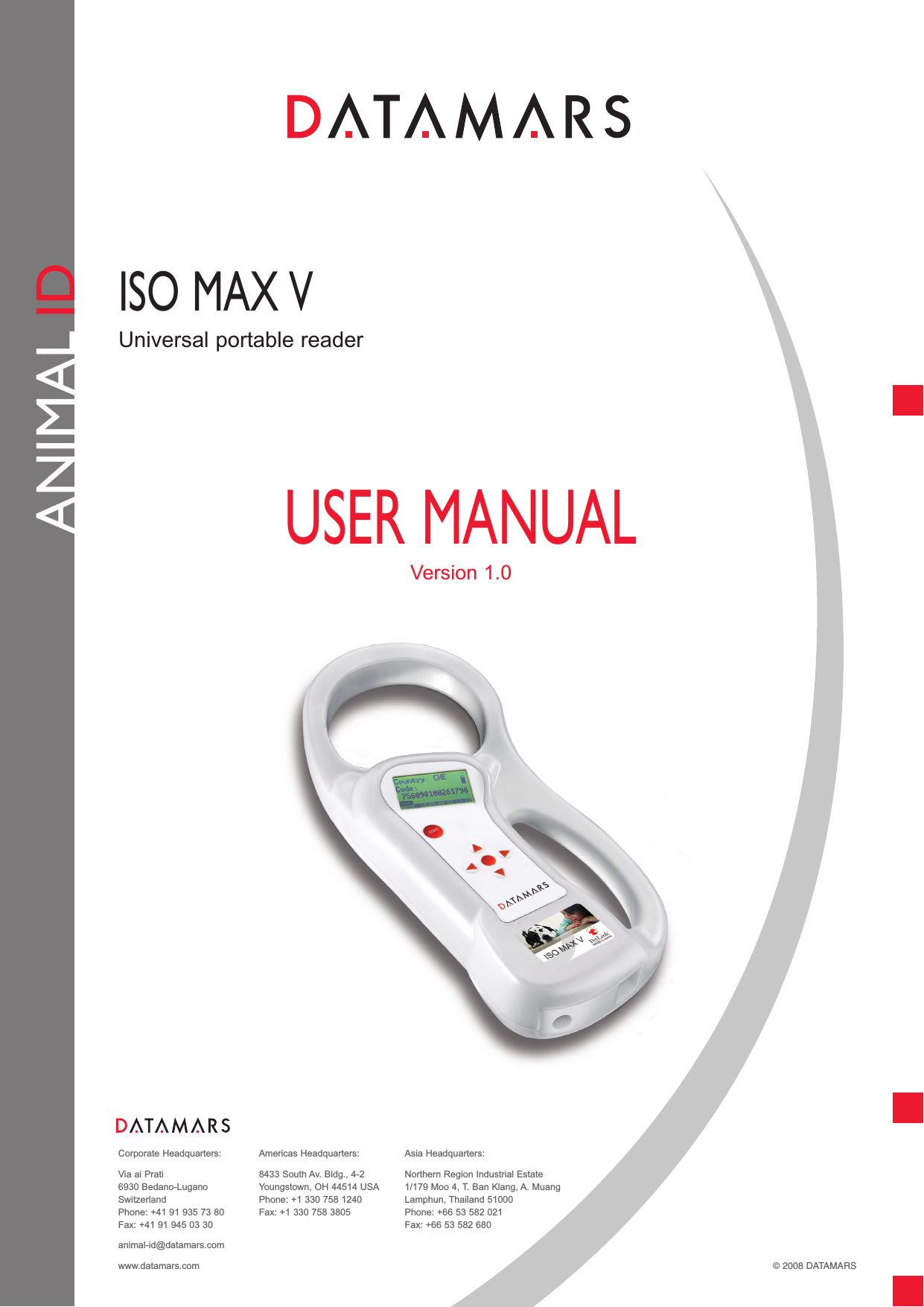 ANIMAL IDISO MAX VUSER MANUALVersion 1.0Universal portable readerCorporate Headquarters:Via ai Prati6930 Bedano-LuganoSwitzerlandPhone: +41 91 935 73 80Fax: +41 91 945 03 30animal-id@datamars.comwww.datamars.comAmericas Headquarters:8433 South Av. Bldg., 4-2Youngstown, OH 44514 USAPhone: +1 330 758 1240 Fax: +1 330 758 3805Asia Headquarters:Northern Region Industrial Estate1/179 Moo 4, T. Ban Klang, A. Muang Lamphun, Thailand 51000Phone: +66 53 582 021Fax: +66 53 582 680© 2008 DATAMARS 