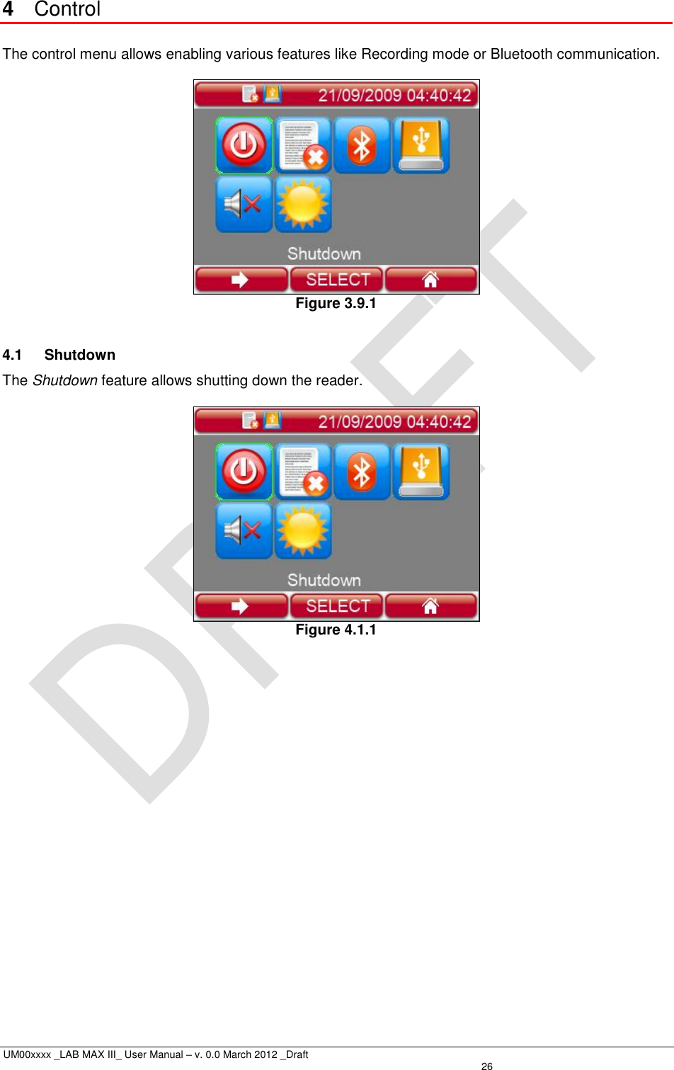  UM00xxxx _LAB MAX III_ User Manual – v. 0.0 March 2012 _Draft   26 4  Control  The control menu allows enabling various features like Recording mode or Bluetooth communication.   Figure 3.9.1  4.1  Shutdown The Shutdown feature allows shutting down the reader.   Figure 4.1.1 