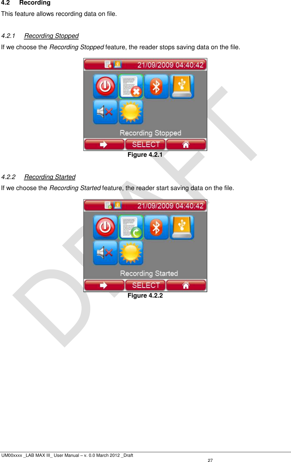  UM00xxxx _LAB MAX III_ User Manual – v. 0.0 March 2012 _Draft   27 4.2  Recording This feature allows recording data on file.  4.2.1  Recording Stopped If we choose the Recording Stopped feature, the reader stops saving data on the file.   Figure 4.2.1  4.2.2  Recording Started If we choose the Recording Started feature, the reader start saving data on the file.   Figure 4.2.2 