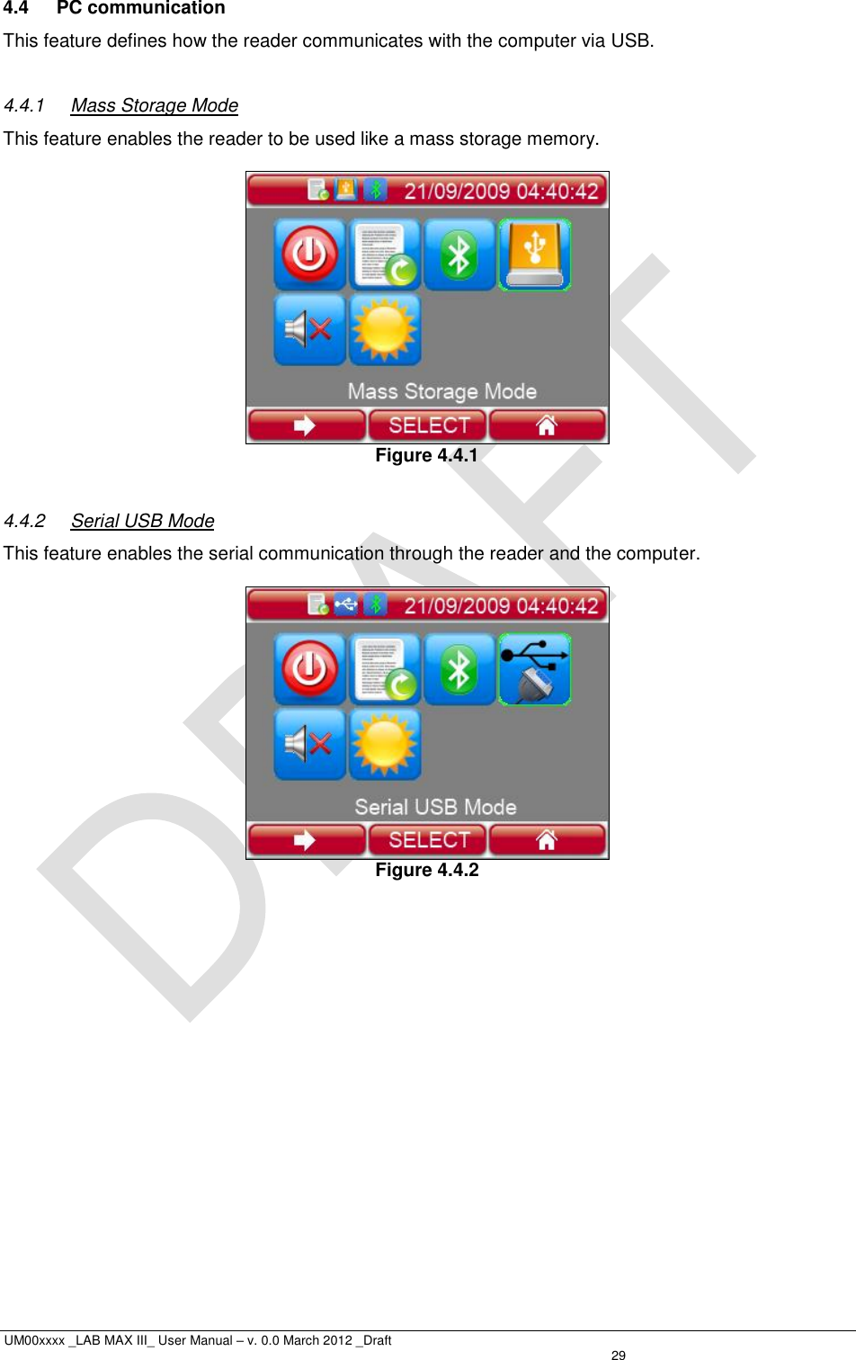  UM00xxxx _LAB MAX III_ User Manual – v. 0.0 March 2012 _Draft   29 4.4  PC communication This feature defines how the reader communicates with the computer via USB.  4.4.1  Mass Storage Mode This feature enables the reader to be used like a mass storage memory.   Figure 4.4.1  4.4.2  Serial USB Mode This feature enables the serial communication through the reader and the computer.   Figure 4.4.2 